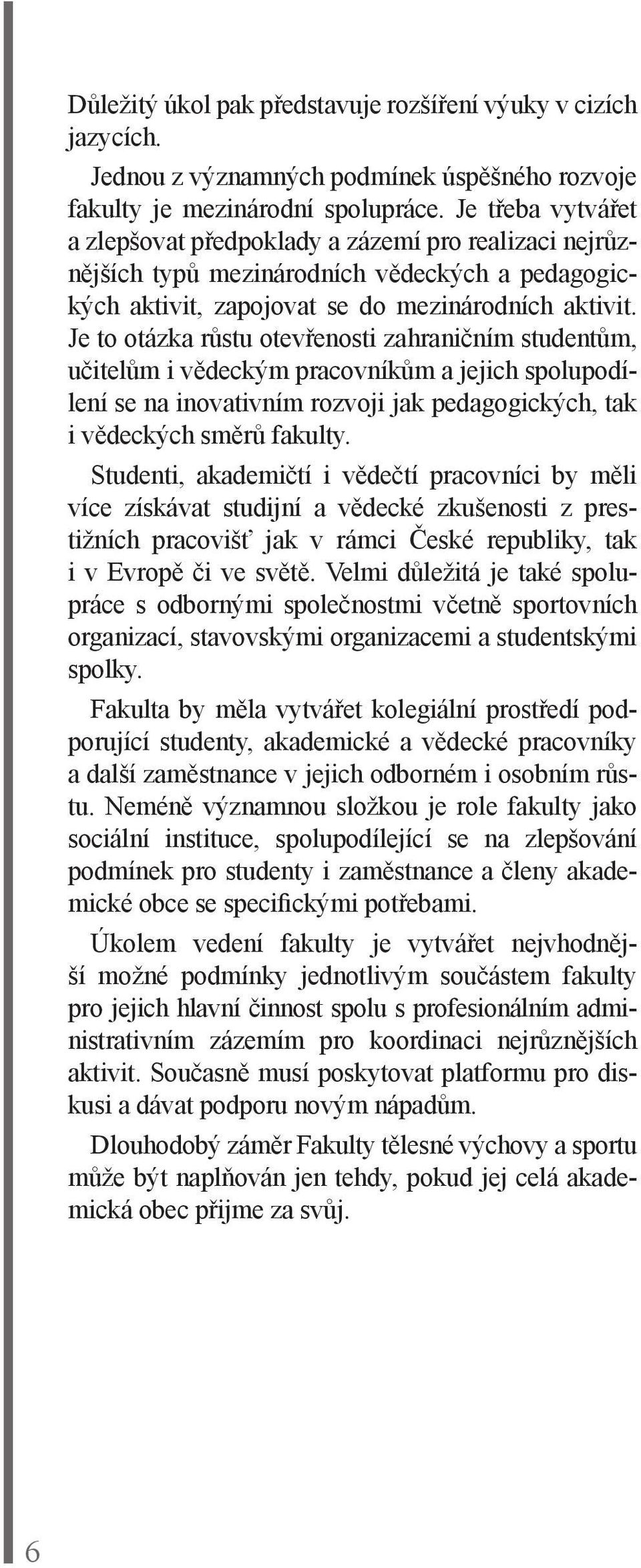 Je to otázka růstu otevřenosti zahraničním studentům, učitelům i vědeckým pracovníkům a jejich spolupodílení se na inovativním rozvoji jak pedagogických, tak i vědeckých směrů fakulty.