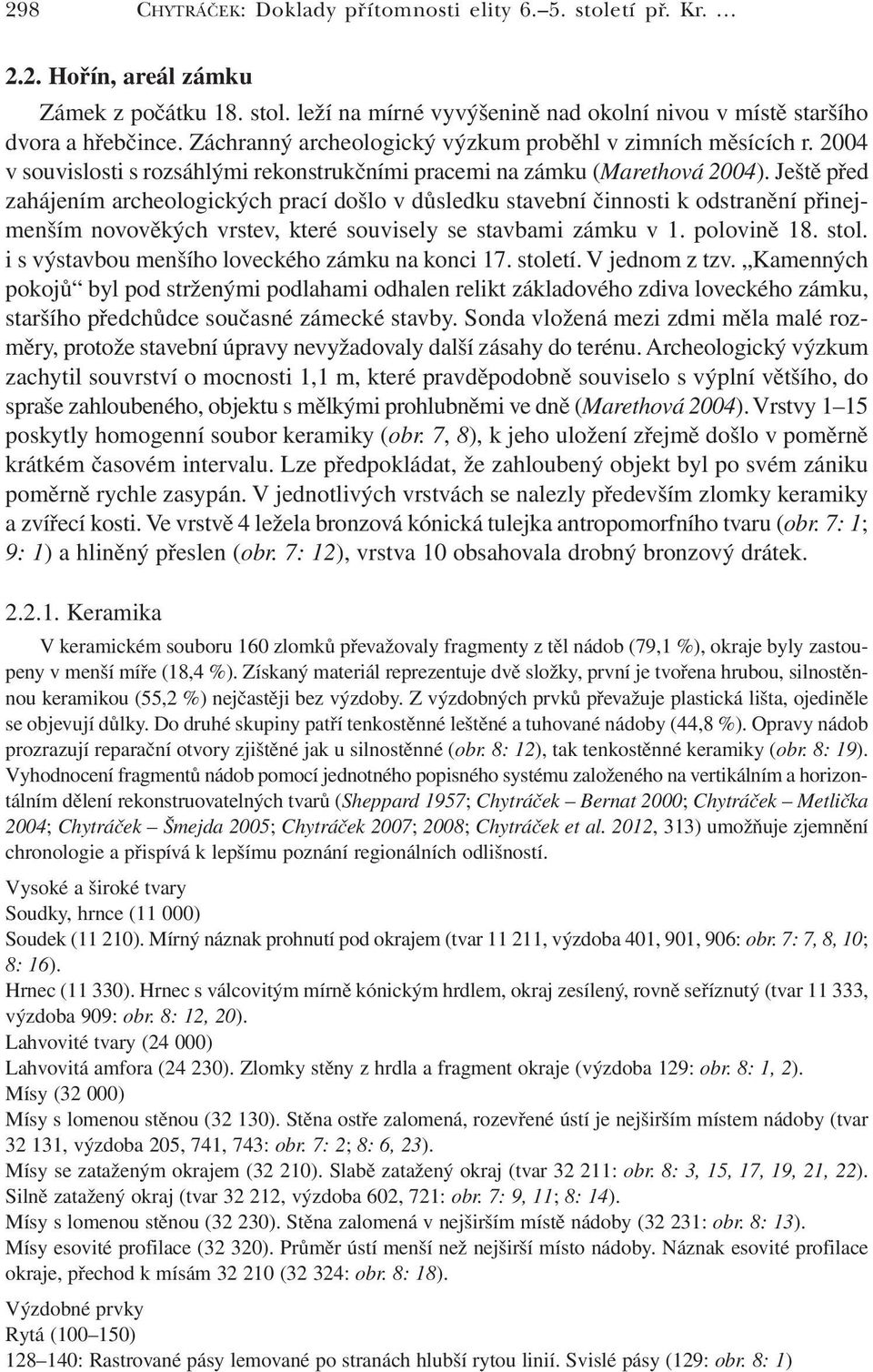 Ještě před zahájením archeologických prací došlo v důsledku stavební činnosti k odstranění přinejmenším novověkých vrstev, které souvisely se stavbami zámku v 1. polovině 18. stol.