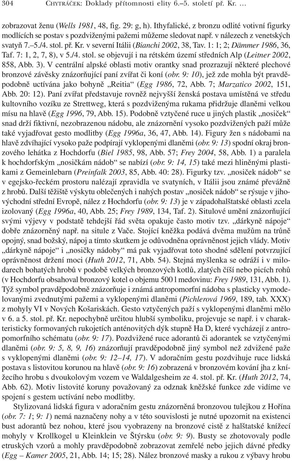 v severní Itálii (Bianchi 2002, 38, Tav. 1: 1; 2; Dämmer 1986, 36, Taf. 7: 1, 2, 7, 8), v 5./4. stol. se objevují i na rétském území středních Alp (Leitner 2002, 858, Abb. 3).