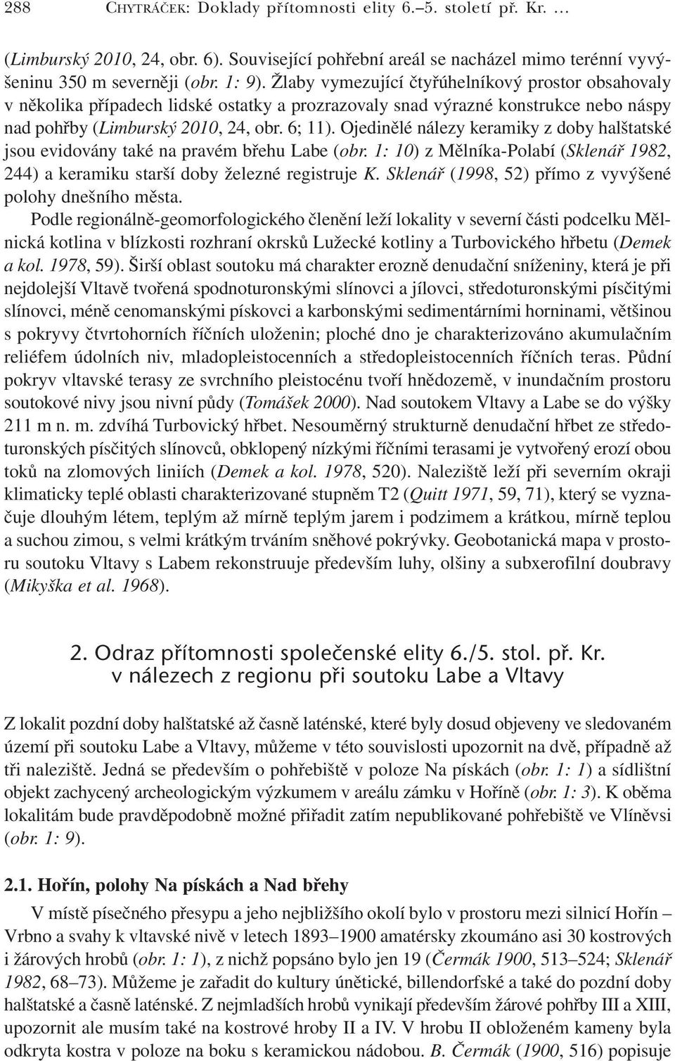Ojedinělé nálezy keramiky z doby halštatské jsou evidovány také na pravém břehu Labe (obr. 1: 10) z Mělníka-Polabí (Sklenář 1982, 244) a keramiku starší doby železné registruje K.