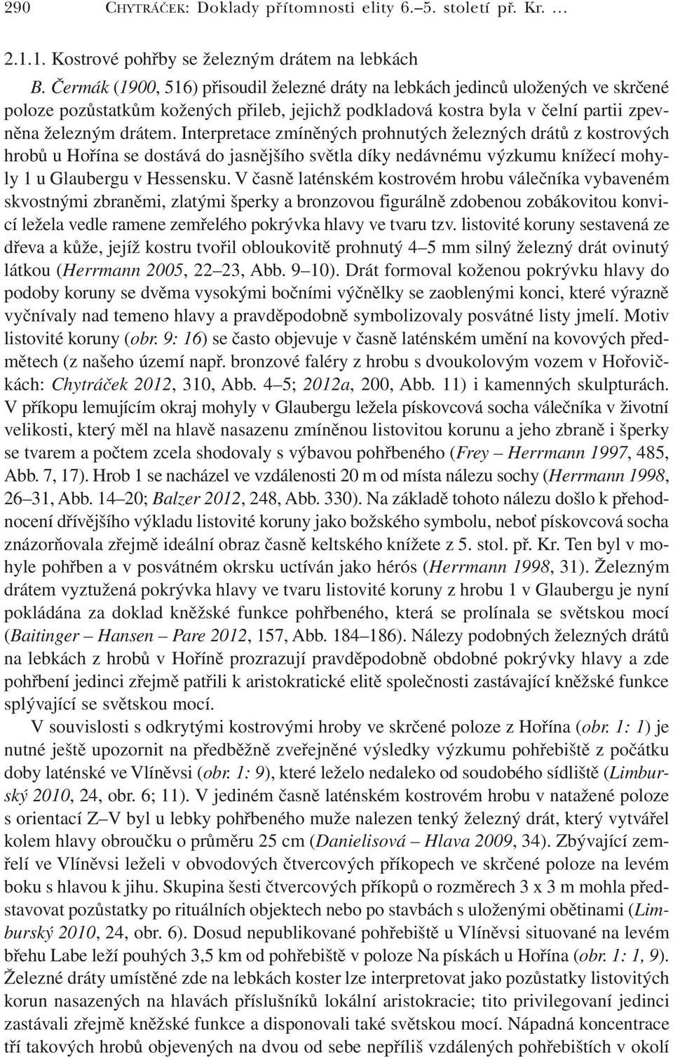 Interpretace zmíněných prohnutých železných drátů z kostrových hrobů u Hořína se dostává do jasnějšího světla díky nedávnému výzkumu knížecí mohyly 1 u Glaubergu v Hessensku.
