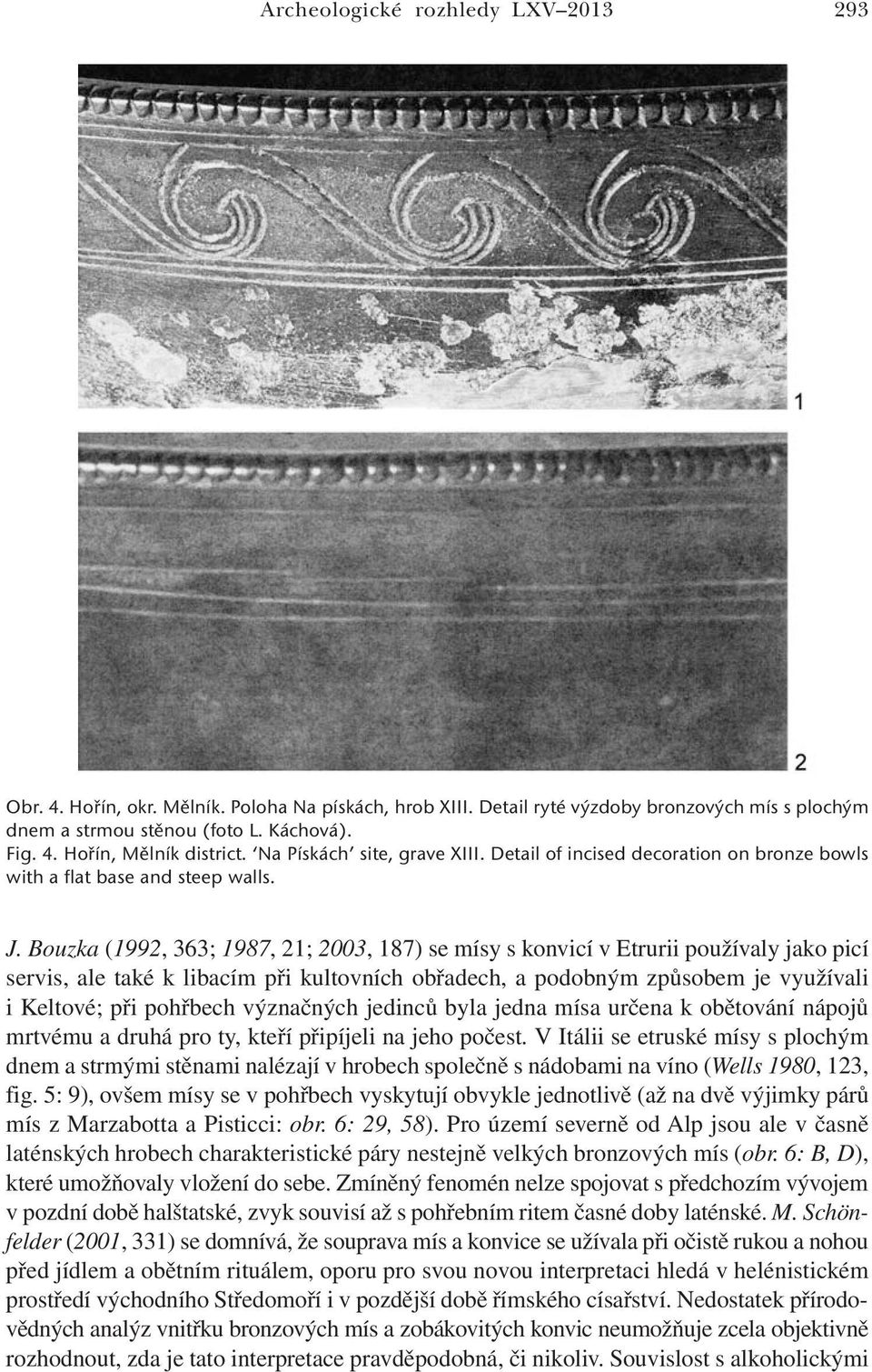 Bouzka (1992, 363; 1987, 21; 2003, 187) se mísy s konvicí v Etrurii používaly jako picí servis, ale také k libacím při kultovních obřadech, a podobným způsobem je využívali i Keltové; při pohřbech