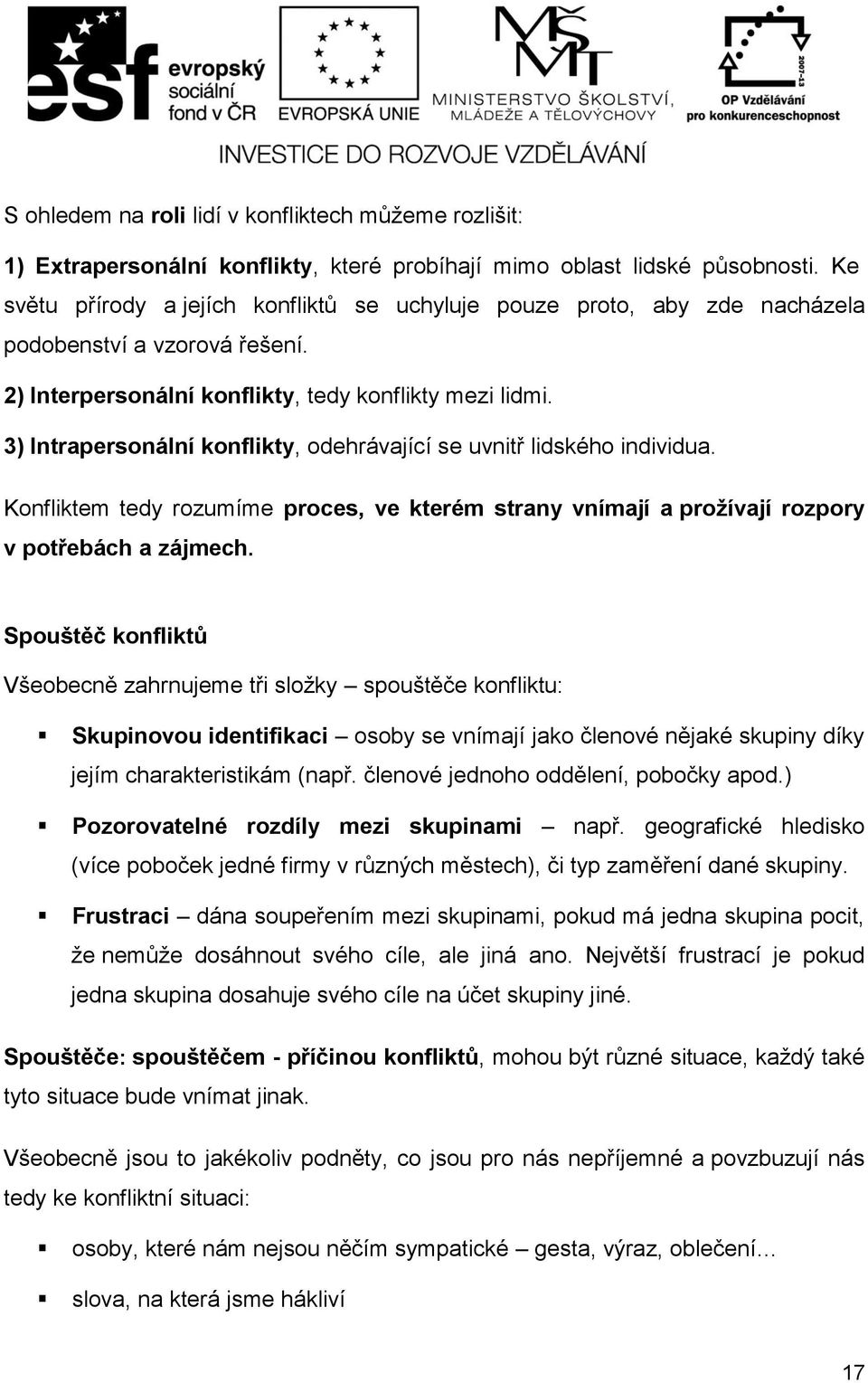 3) Intrapersonální konflikty, odehrávající se uvnitř lidského individua. Konfliktem tedy rozumíme proces, ve kterém strany vnímají a prožívají rozpory v potřebách a zájmech.