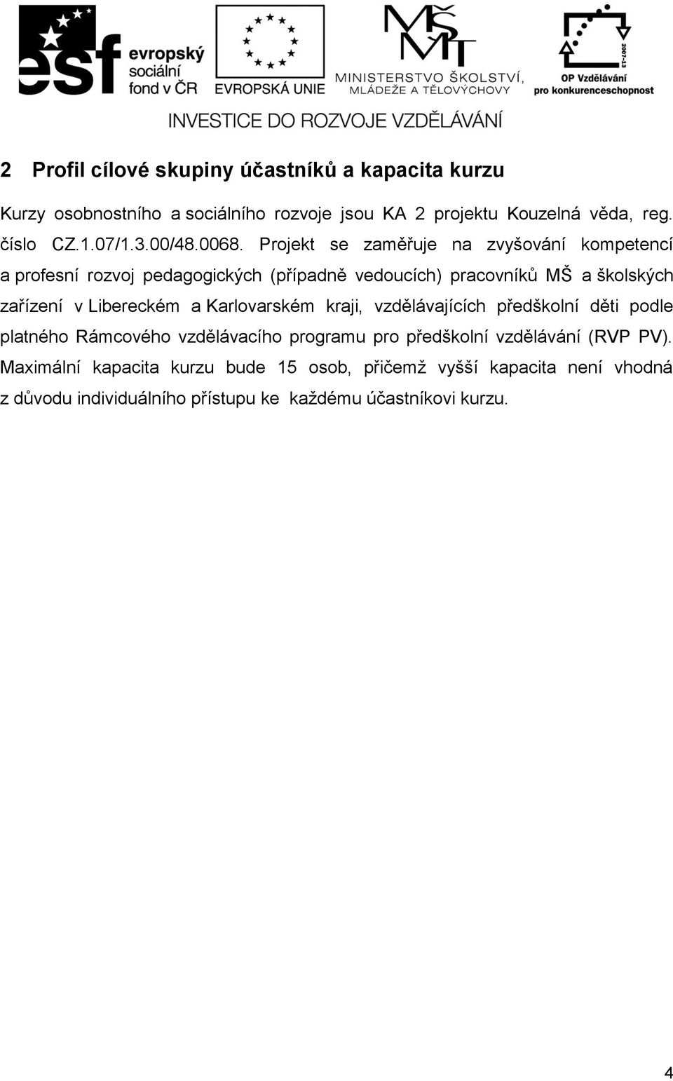 Projekt se zaměřuje na zvyšování kompetencí a profesní rozvoj pedagogických (případně vedoucích) pracovníků MŠ a školských zařízení v Libereckém