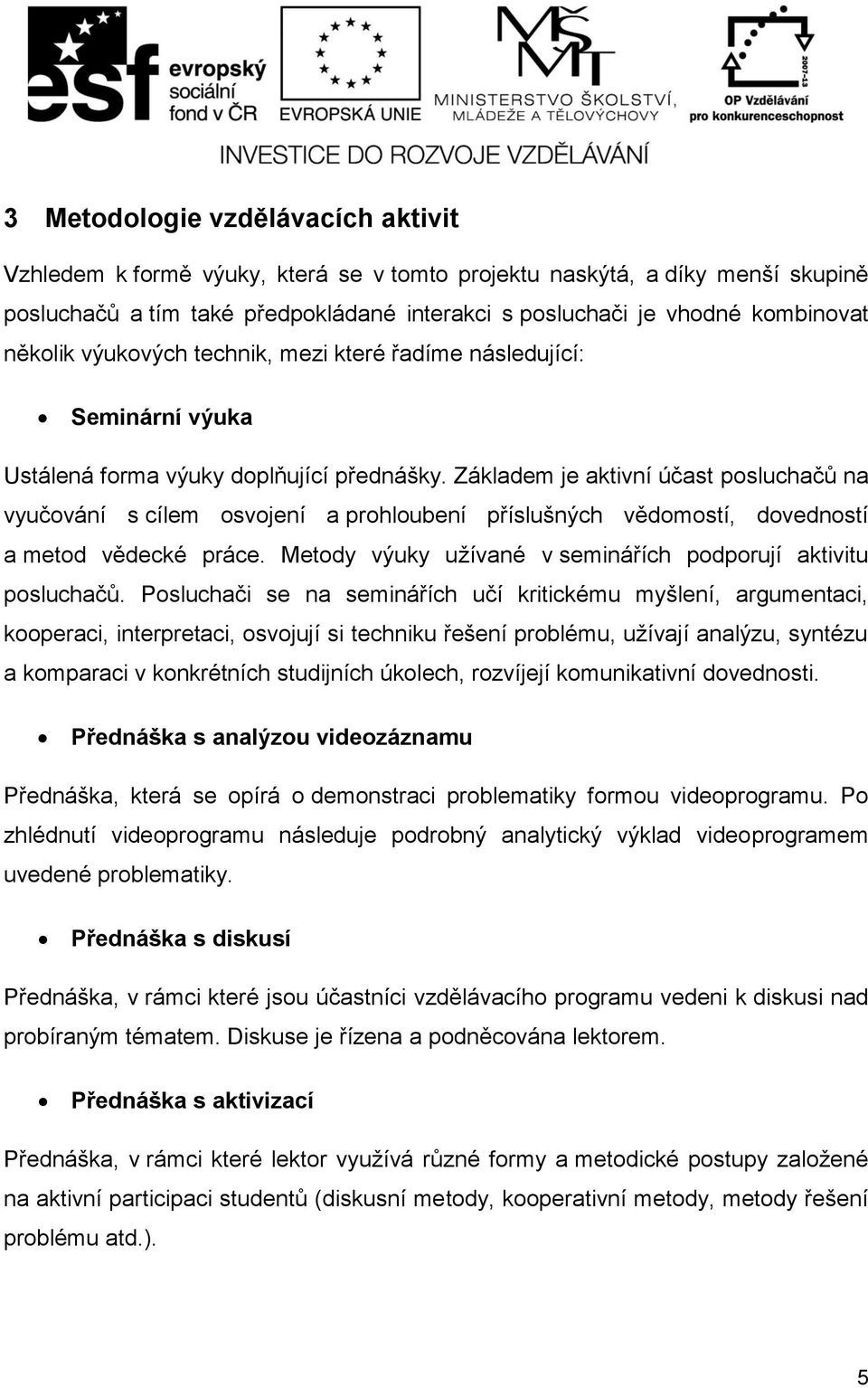 Základem je aktivní účast posluchačů na vyučování s cílem osvojení a prohloubení příslušných vědomostí, dovedností a metod vědecké práce.