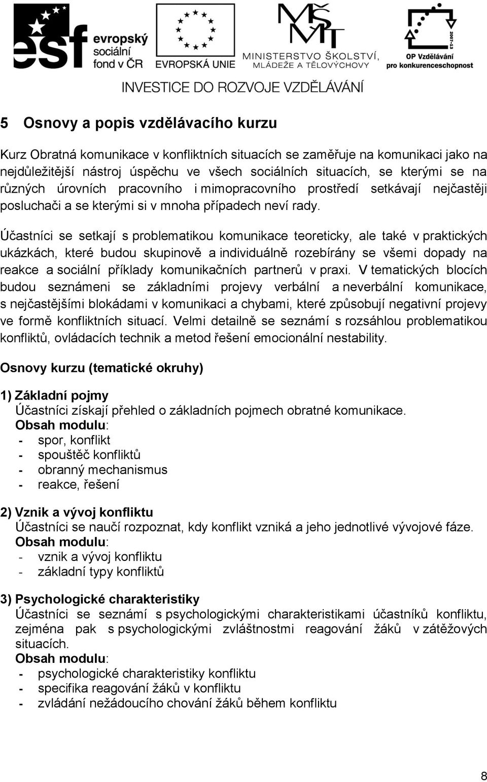 Účastníci se setkají s problematikou komunikace teoreticky, ale také v praktických ukázkách, které budou skupinově a individuálně rozebírány se všemi dopady na reakce a sociální příklady