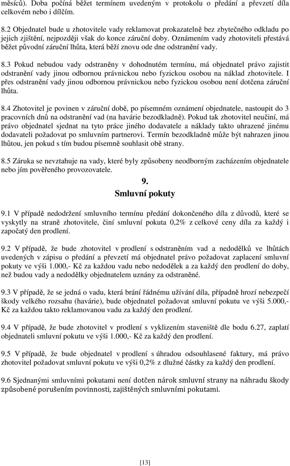 Oznámením vady zhotoviteli přestává běžet původní záruční lhůta, která běží znovu ode dne odstranění vady. 8.