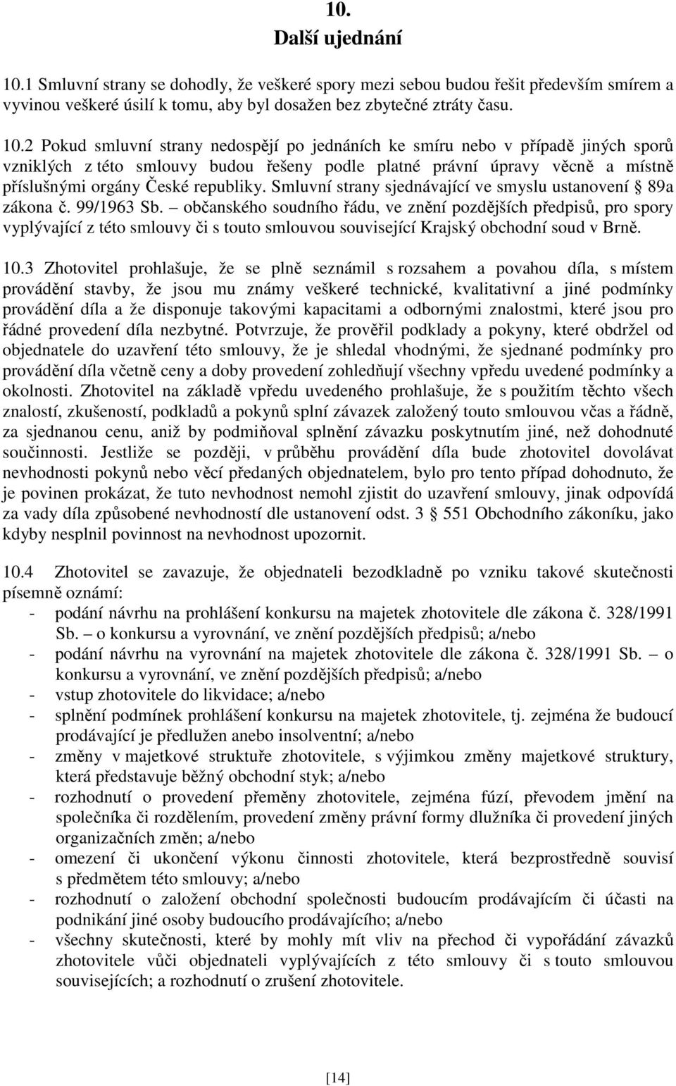 2 Pokud smluvní strany nedospějí po jednáních ke smíru nebo v případě jiných sporů vzniklých z této smlouvy budou řešeny podle platné právní úpravy věcně a místně příslušnými orgány České republiky.