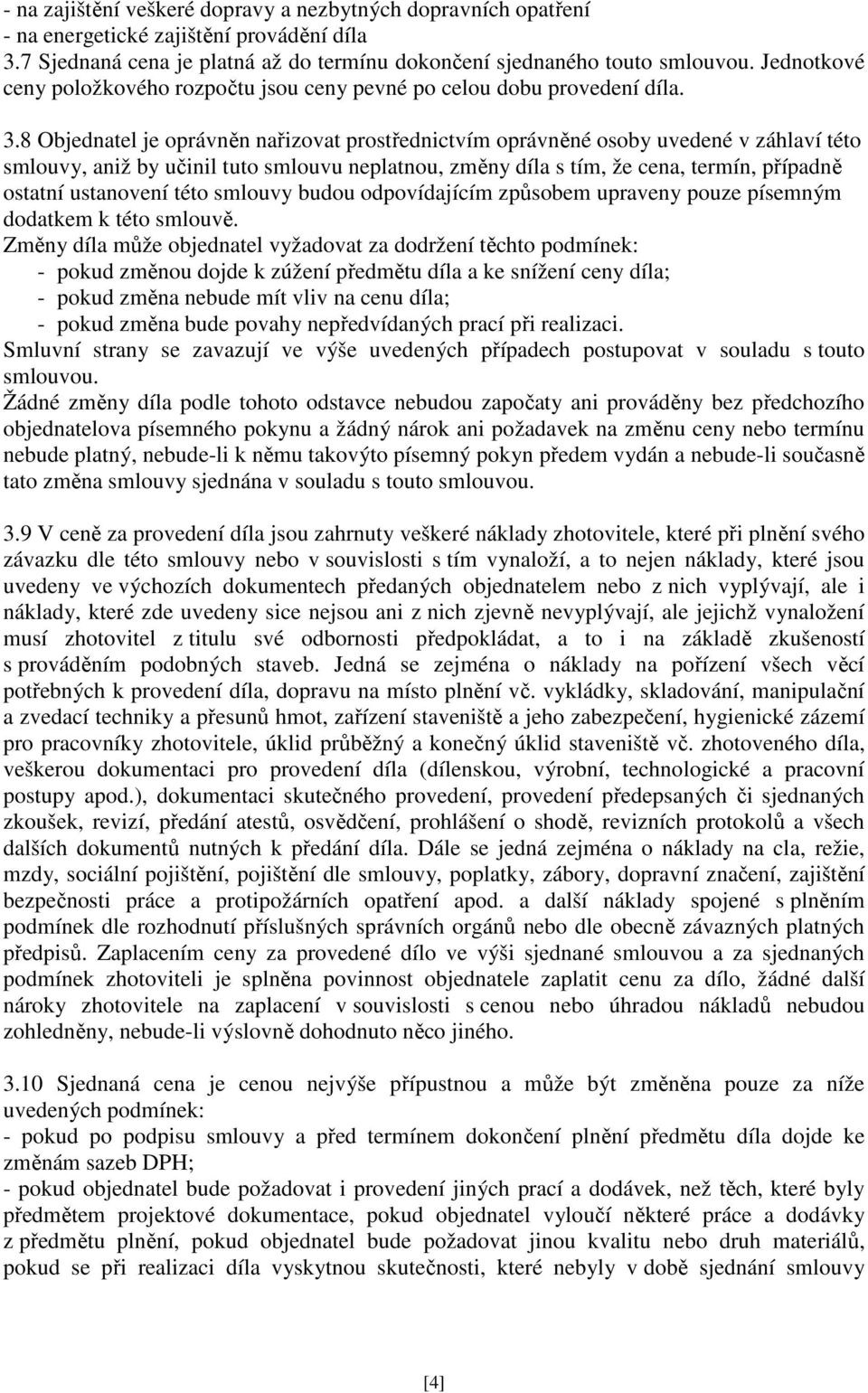 8 Objednatel je oprávněn nařizovat prostřednictvím oprávněné osoby uvedené v záhlaví této smlouvy, aniž by učinil tuto smlouvu neplatnou, změny díla s tím, že cena, termín, případně ostatní