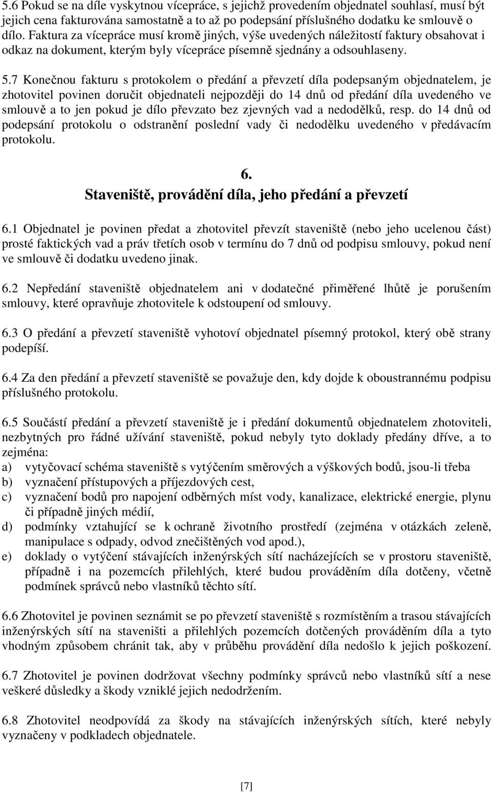 7 Konečnou fakturu s protokolem o předání a převzetí díla podepsaným objednatelem, je zhotovitel povinen doručit objednateli nejpozději do 14 dnů od předání díla uvedeného ve smlouvě a to jen pokud