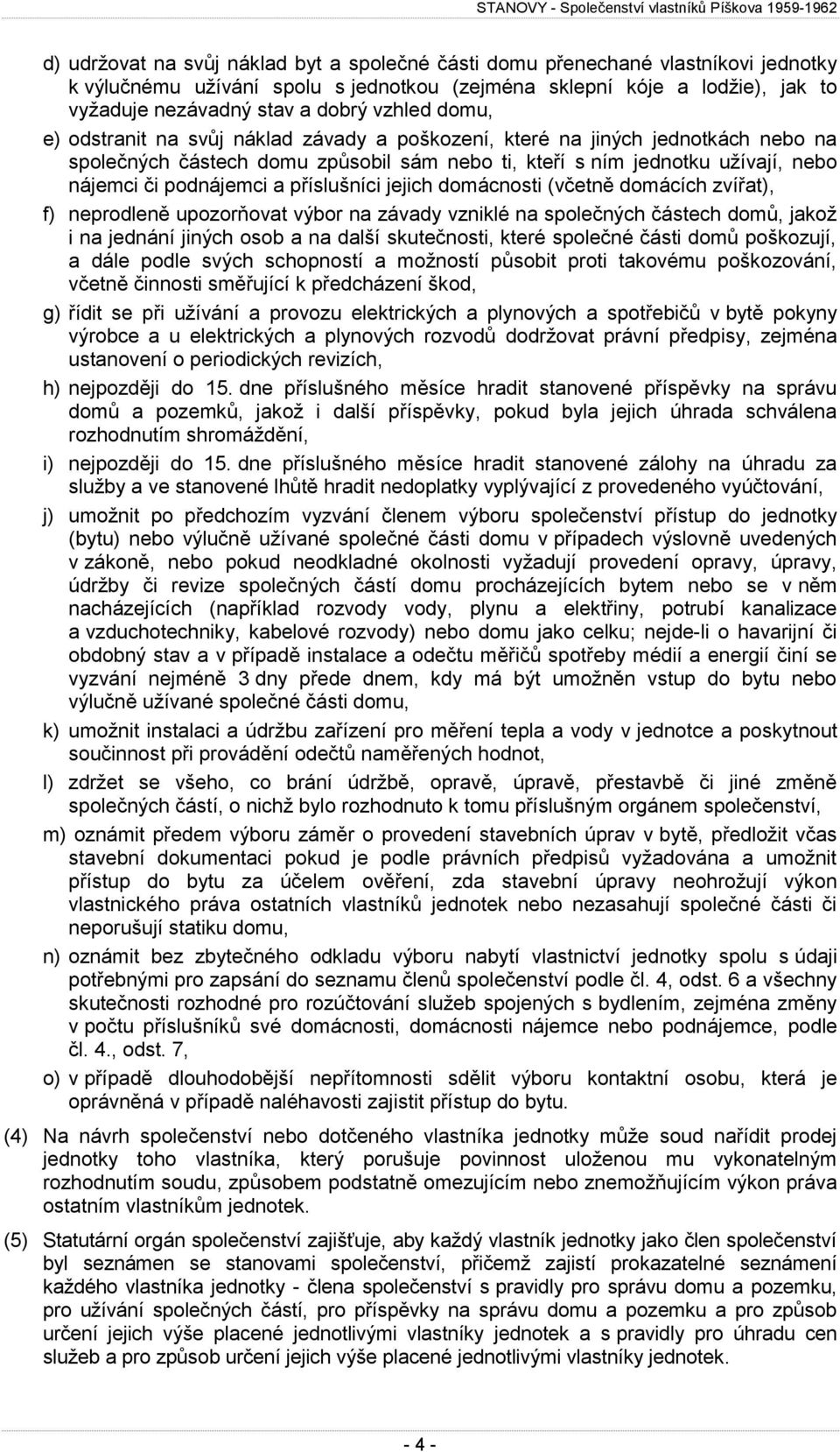 a příslušníci jejich domácnosti (včetně domácích zvířat), f) neprodleně upozorňovat výbor na závady vzniklé na společných částech domů, jakož i na jednání jiných osob a na další skutečnosti, které