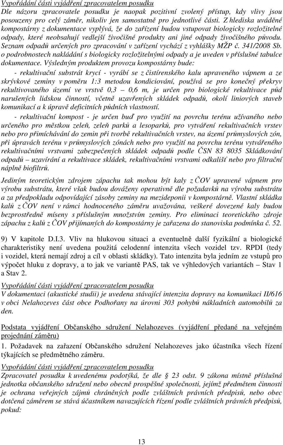 Seznam odpadů určených pro zpracování v zařízení vychází z vyhlášky MŽP č. 341/2008 Sb. o podrobnostech nakládání s biologicky rozložitelnými odpady a je uveden v příslušné tabulce dokumentace.