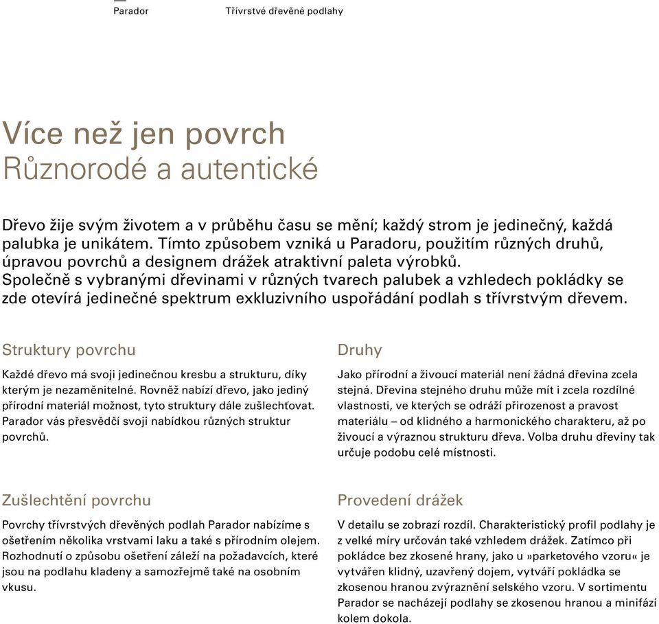 Společně s vybranými dřevinami v různých tvarech palubek a vzhledech pokládky se zde otevírá jedinečné spektrum exkluzivního uspořádání podlah s třívrstvým dřevem.