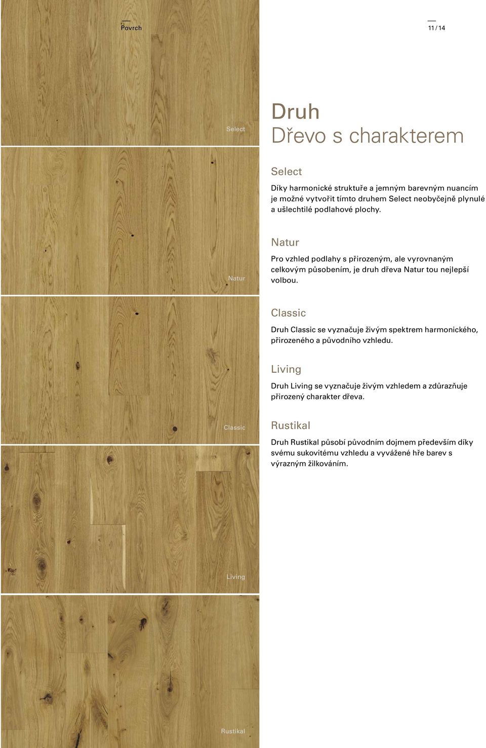Pro vzhled podlahy s přirozeným, ale vyrovnaným celkovým působením, je druh dřeva tou nejlepší volbou.