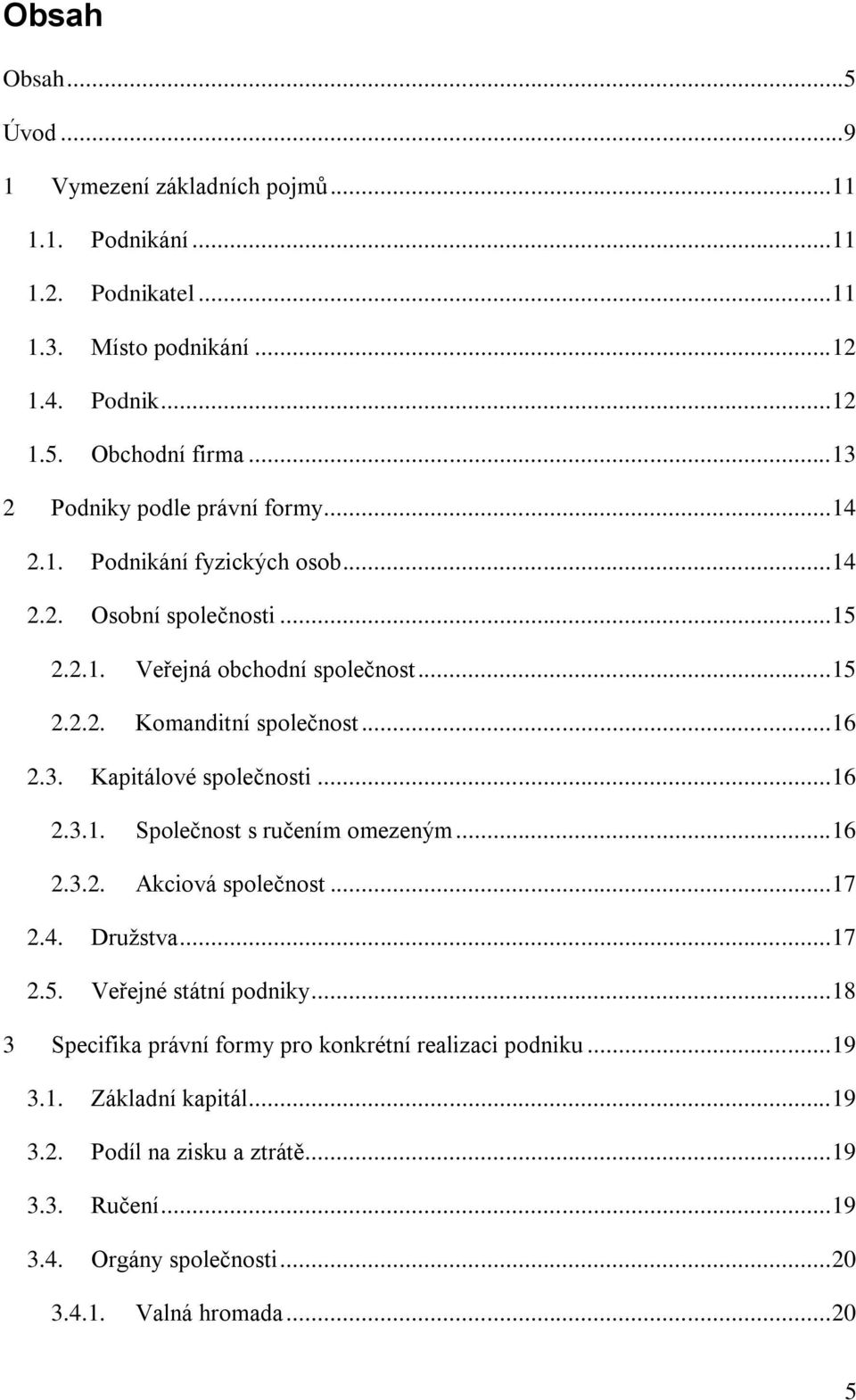 .. 16 2.3. Kapitálové společnosti... 16 2.3.1. Společnost s ručením omezeným... 16 2.3.2. Akciová společnost... 17 2.4. Druţstva... 17 2.5. Veřejné státní podniky.