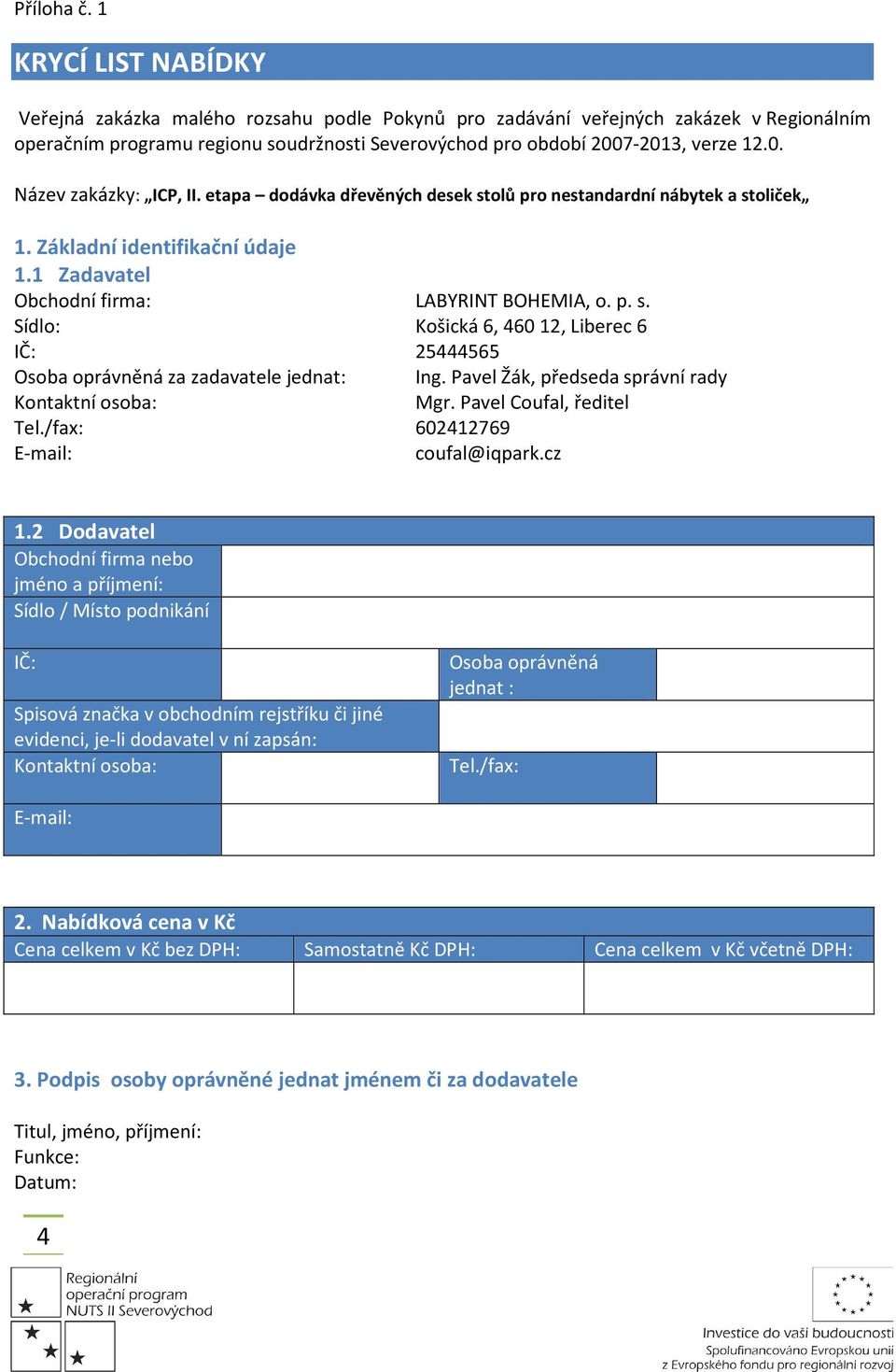 etapa dodávka dřevěných desek stolů pro nestandardní nábytek a stoliček 1. Základní identifikační údaje 1.1 Zadavatel Obchodní firma: LABYRINT BOHEMIA, o. p. s. Sídlo: Košická 6, 46012, Liberec 6 IČ: 25444565 Osoba oprávněná za zadavatele jednat: Ing.