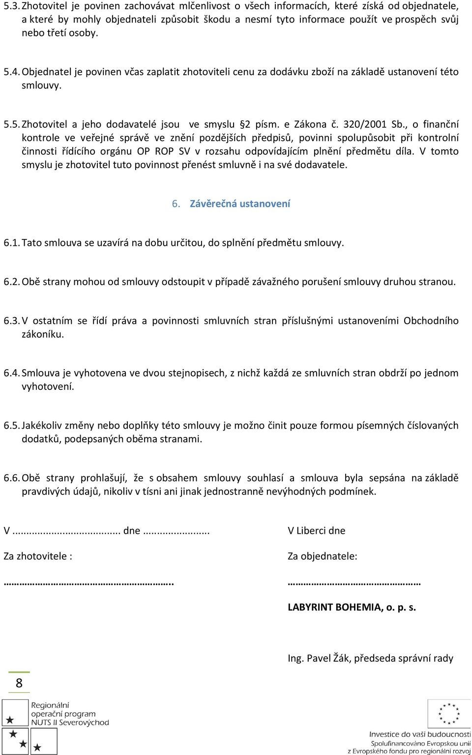 320/2001 Sb., o finanční kontrole ve veřejné správě ve znění pozdějších předpisů, povinni spolupůsobit při kontrolní činnosti řídícího orgánu OP ROP SV v rozsahu odpovídajícím plnění předmětu díla.