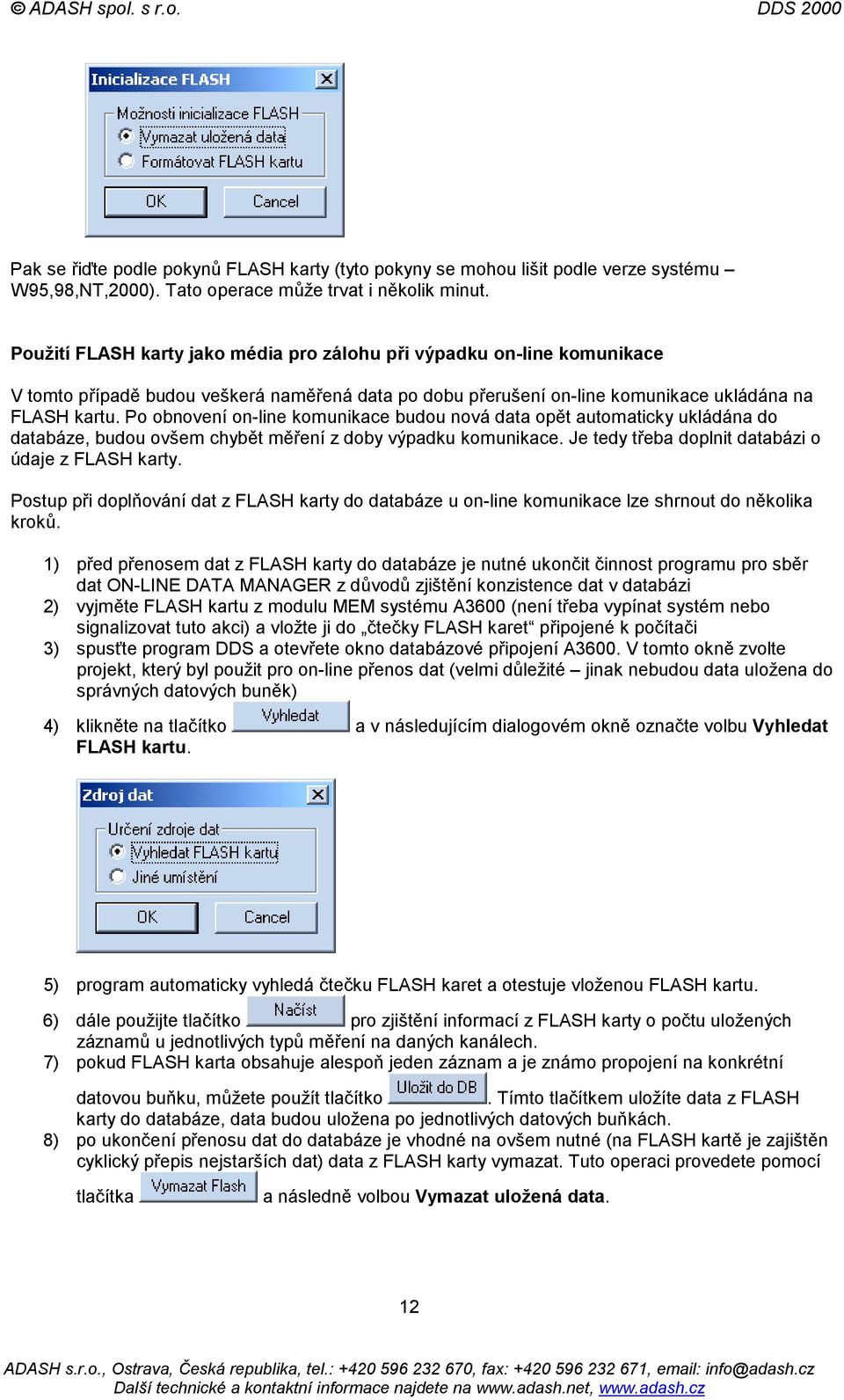 Po obnovení on-line komunikace budou nová data opět automaticky ukládána do databáze, budou ovšem chybět měření z doby výpadku komunikace. Je tedy třeba doplnit databázi o údaje z FLASH karty.