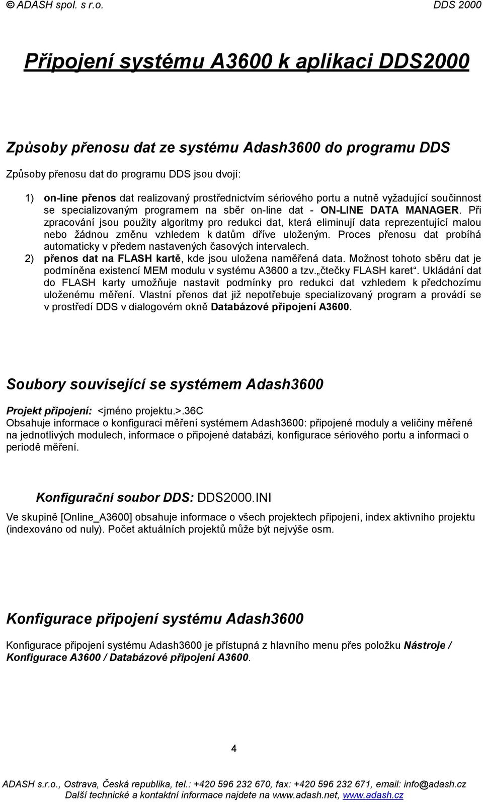 Při zpracování jsou použity algoritmy pro redukci dat, která eliminují data reprezentující malou nebo žádnou změnu vzhledem k datům dříve uloženým.