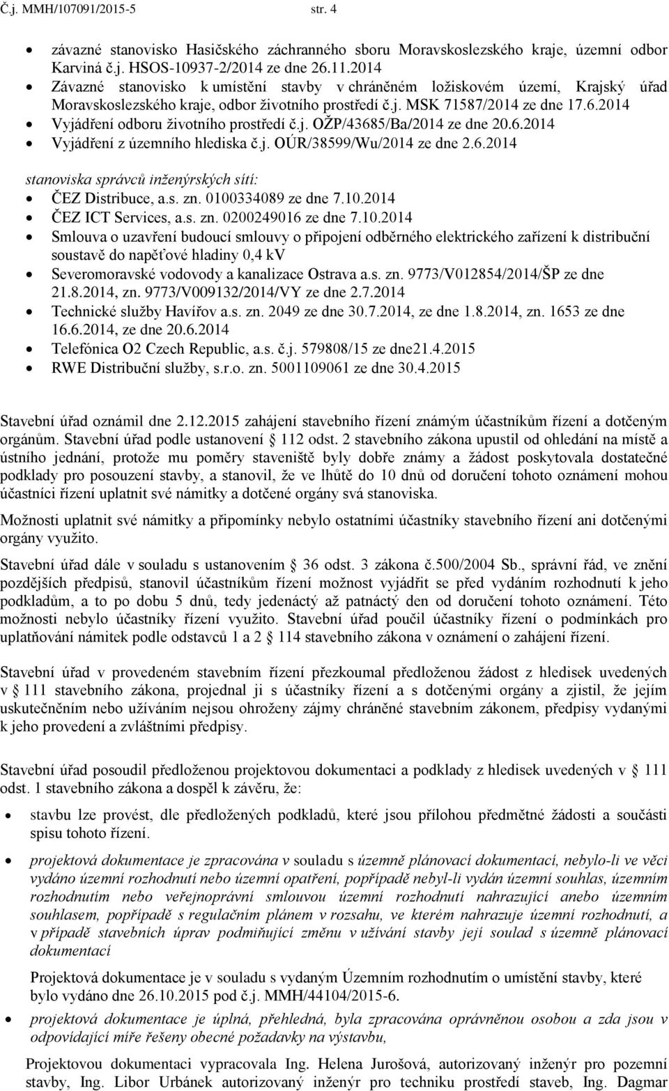 2014 Vyjádření odboru životního prostředí č.j. OŽP/43685/Ba/2014 ze dne 20.6.2014 Vyjádření z územního hlediska č.j. OÚR/38599/Wu/2014 ze dne 2.6.2014 stanoviska správců inženýrských sítí: ČEZ Distribuce, a.