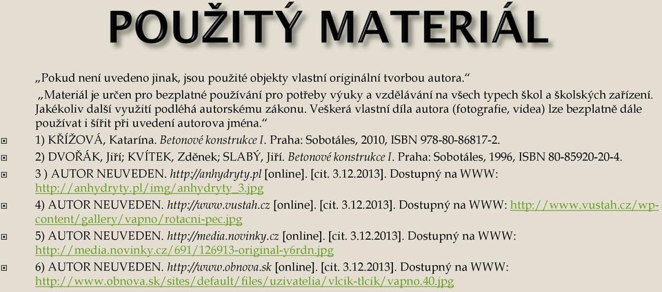 Betonové konstrukce I. Praha: Sobotáles, 2010, ISBN 978-80-86817-2. 2) DVOŘÁK, Jiří; KVÍTEK, Zděnek; SLABÝ, Jiří. Betonové konstrukce I. Praha: Sobotáles, 1996, ISBN 80-85920-20-4. 3 ) AUTOR NEUVEDEN.