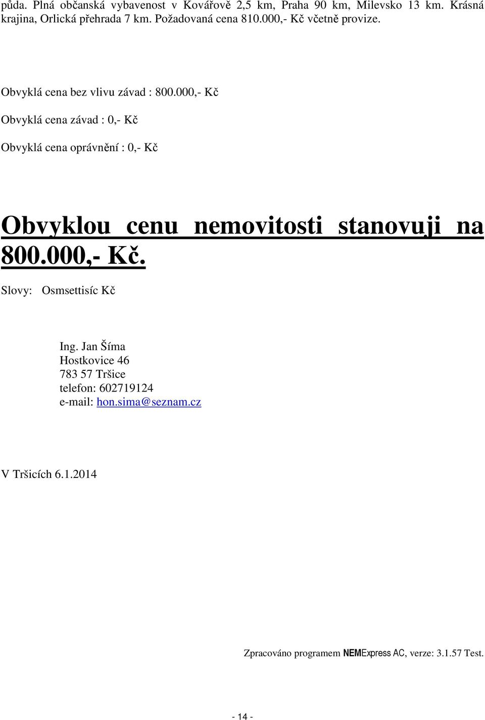 000,- Kč Obvyklá cena závad : 0,- Kč Obvyklá cena oprávnění : 0,- Kč Obvyklou cenu nemovitosti stanovuji na 800.000,- Kč. Slovy: Osmsettisíc Kč Ing.