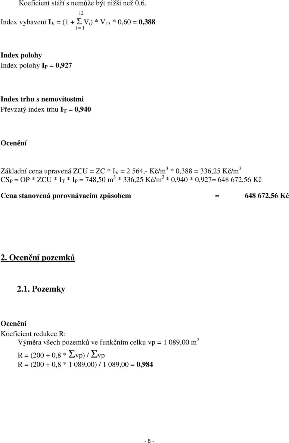 0,940 Ocenění Základní cena upravená ZCU = ZC * I V = 2 564,- Kč/m 3 * 0,388 = 336,25 Kč/m 3 CS P = OP * ZCU * I T * I P = 748,50 m 3 * 336,25 Kč/m 3 * 0,940
