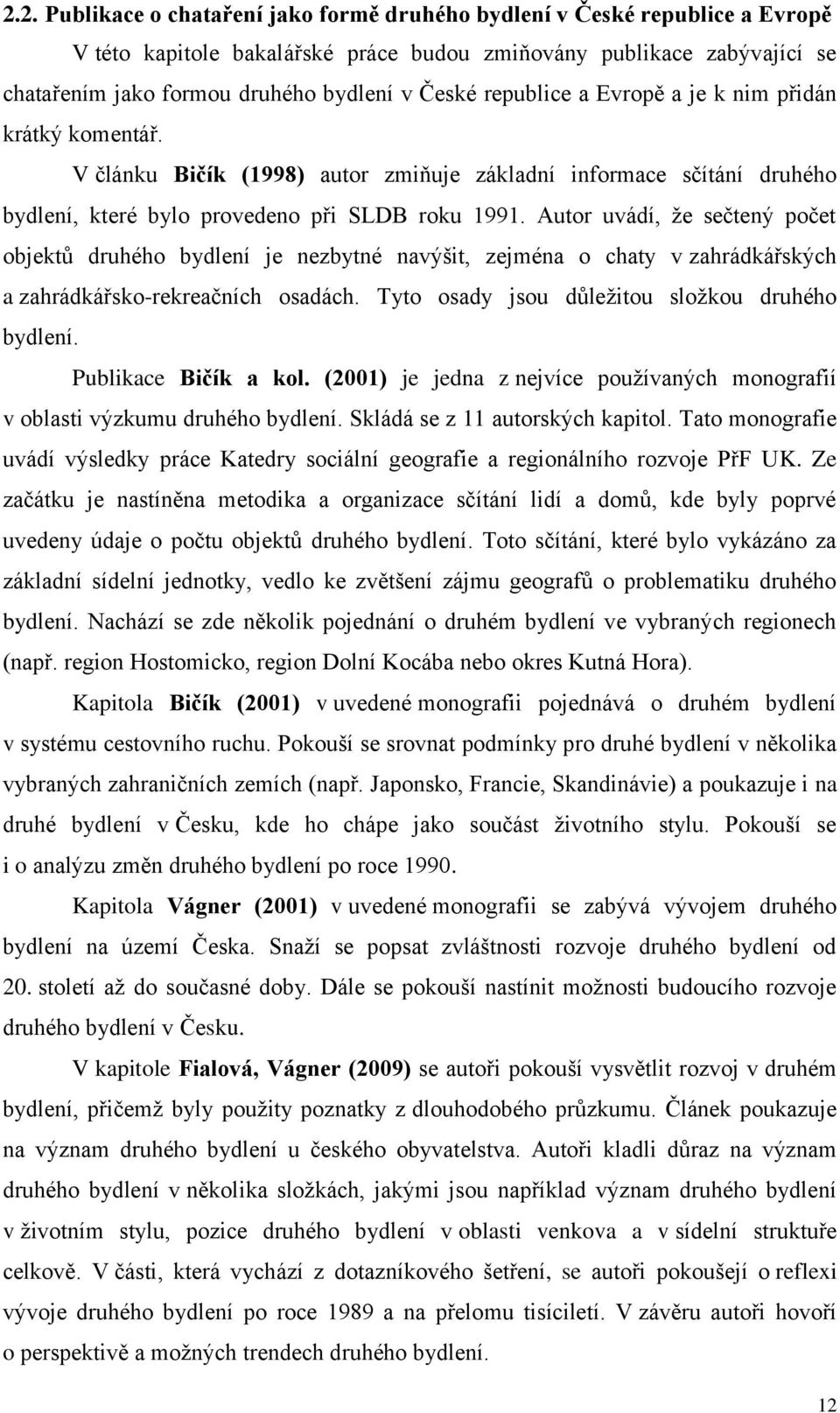 Autor uvádí, že sečtený počet objektů druhého bydlení je nezbytné navýšit, zejména o chaty v zahrádkářských a zahrádkářsko-rekreačních osadách. Tyto osady jsou důležitou složkou druhého bydlení.