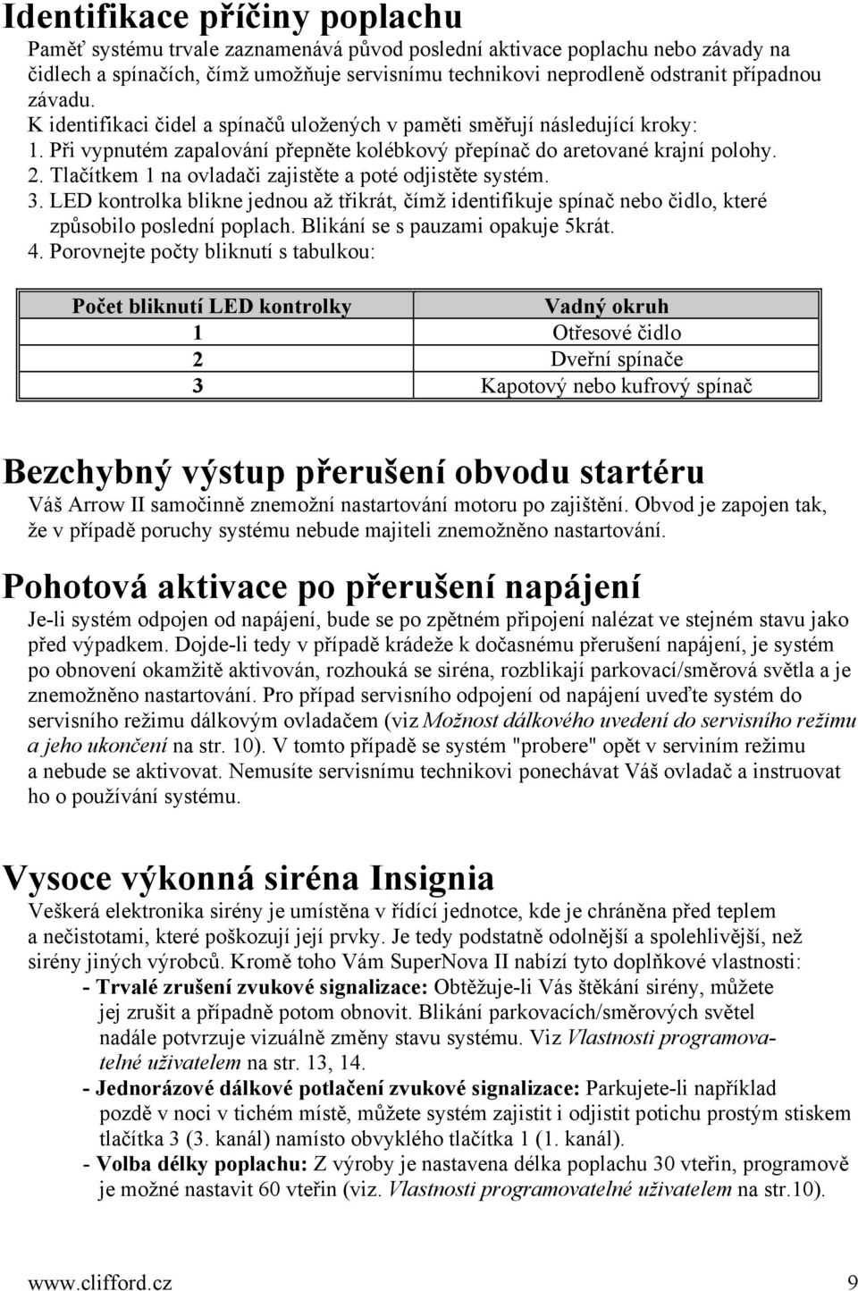 Tlačítkem 1 na ovladači zajistěte a poté odjistěte systém. 3. LED kontrolka blikne jednou až třikrát, čímž identifikuje spínač nebo čidlo, které způsobilo poslední poplach.