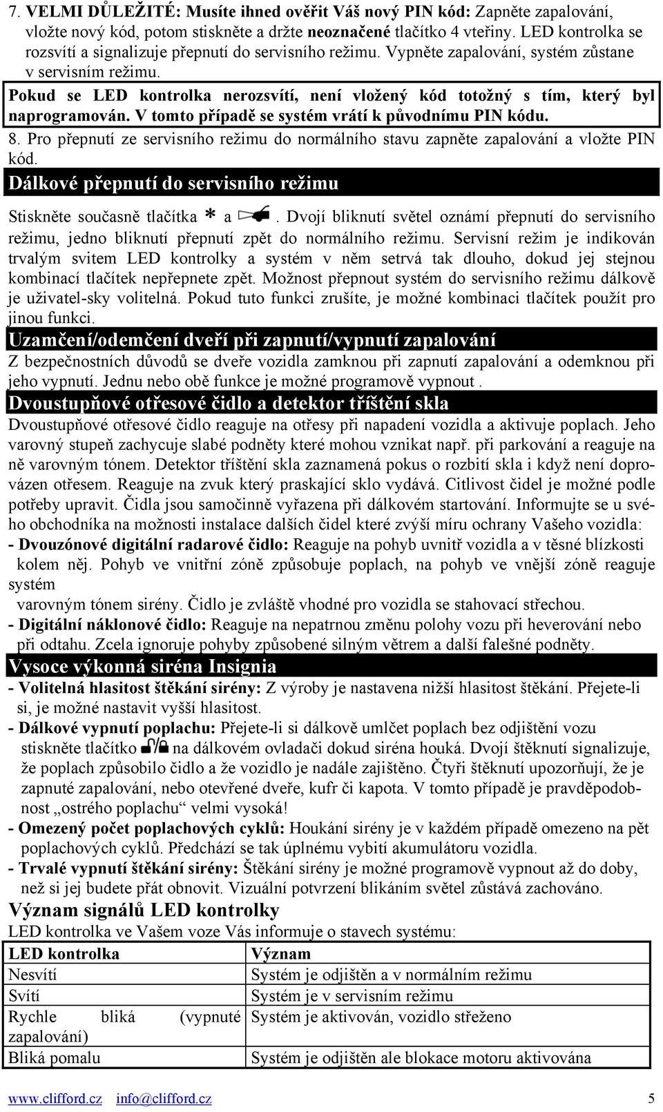 Pokud se LED kontrolka nerozsvítí, není vložený kód totožný s tím, který byl naprogramován. V tomto případě se systém vrátí k původnímu PIN kódu. 8.