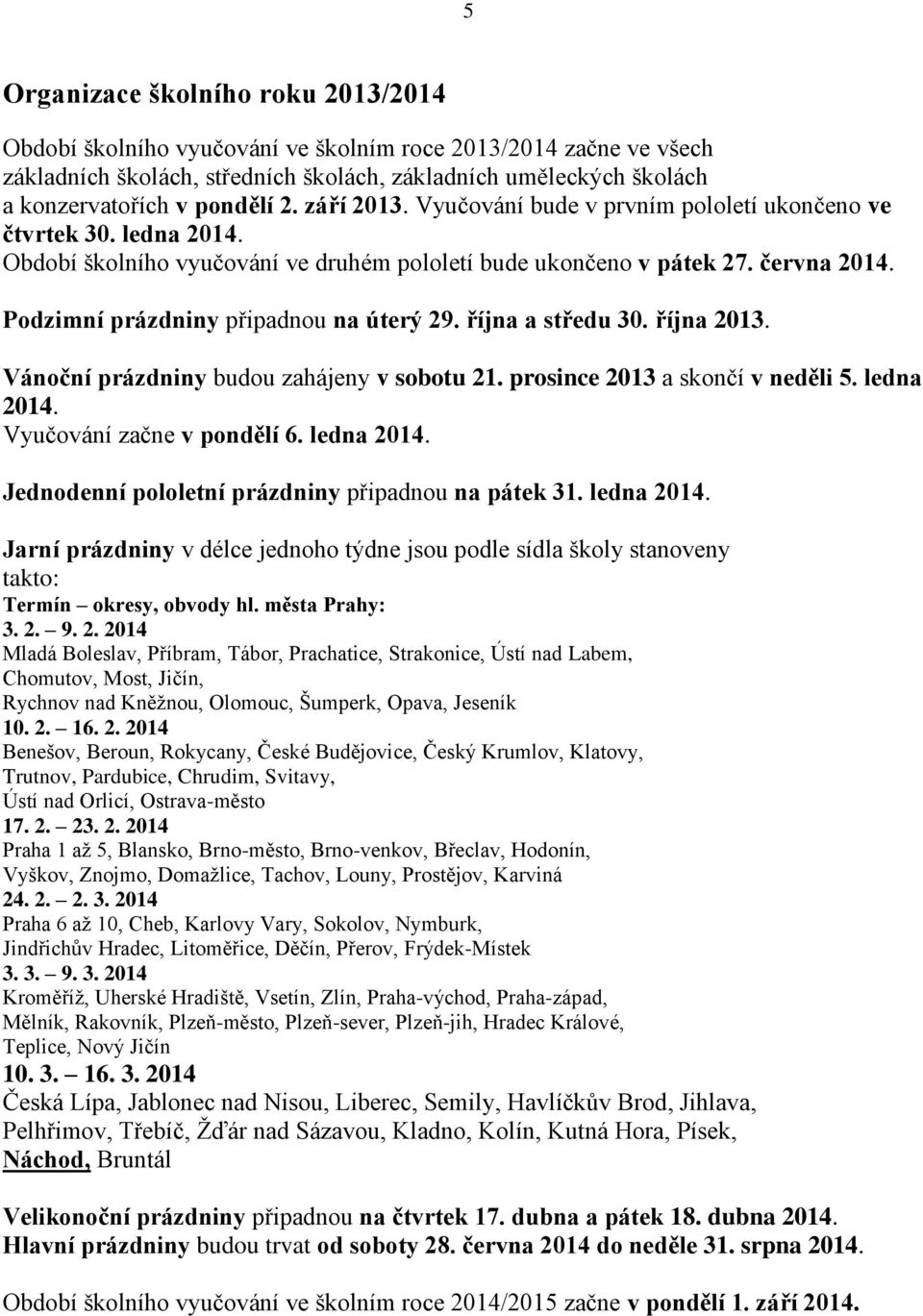 Podzimní prázdniny připadnou na úterý 29. října a středu 30. října 2013. Vánoční prázdniny budou zahájeny v sobotu 21. prosince 2013 a skončí v neděli 5. ledna 2014. Vyučování začne v pondělí 6.