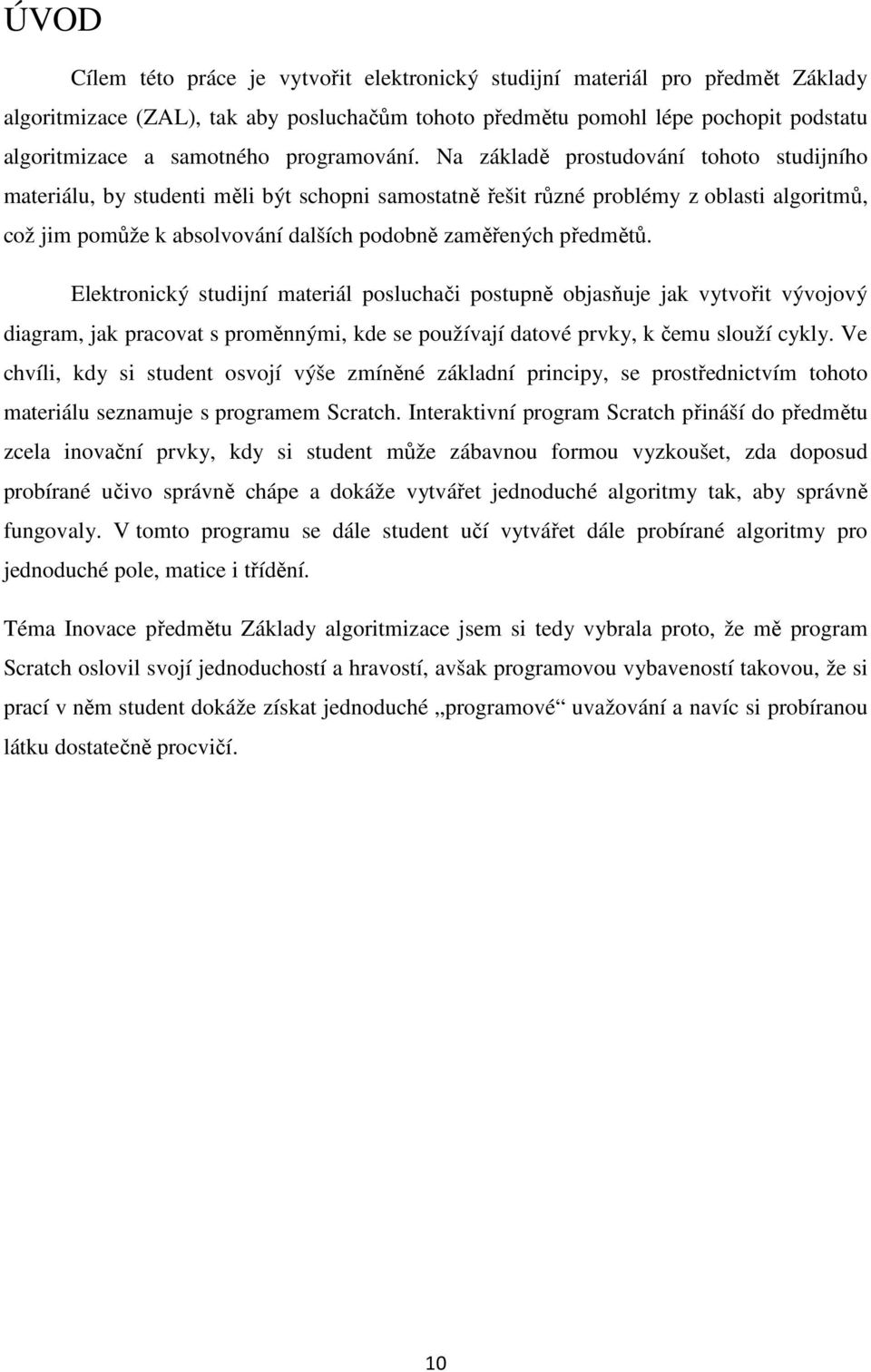 Na základě prostudování tohoto studijního materiálu, by studenti měli být schopni samostatně řešit různé problémy z oblasti algoritmů, což jim pomůže k absolvování dalších podobně zaměřených předmětů.