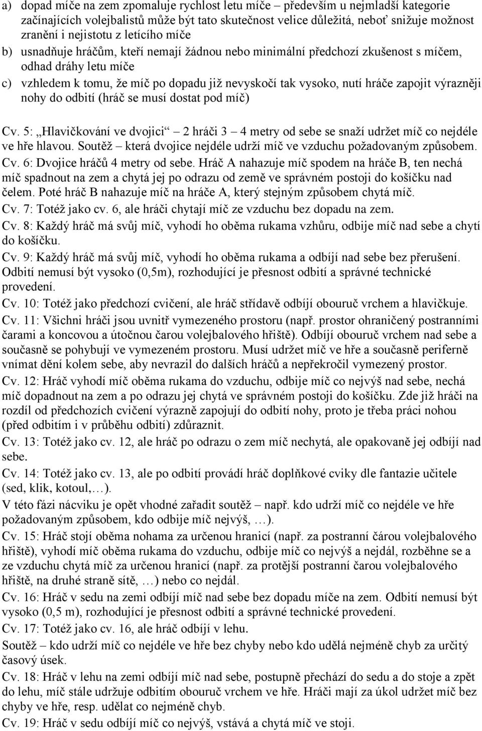 zapojit výrazněji nohy do odbití (hráč se musí dostat pod míč) Cv. 5: Hlavičkování ve dvojici 2 hráči 3 4 metry od sebe se snaží udržet míč co nejdéle ve hře hlavou.