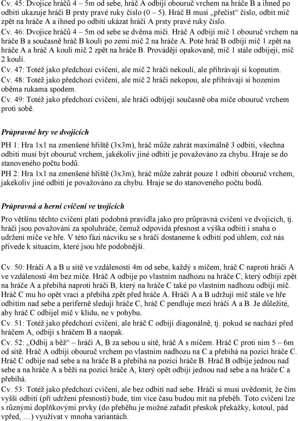 Hráč A odbíjí míč 1 obouruč vrchem na hráče B a současně hráč B koulí po zemi míč 2 na hráče A. Poté hráč B odbíjí míč 1 zpět na hráče A a hráč A koulí míč 2 zpět na hráče B.