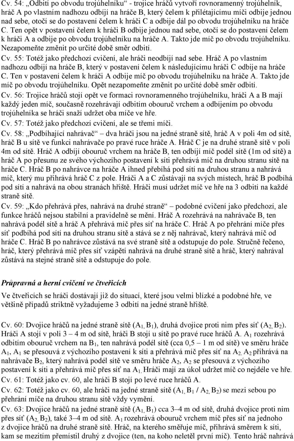 Ten opět v postavení čelem k hráči B odbije jednou nad sebe, otočí se do postavení čelem k hráči A a odbije po obvodu trojúhelníku na hráče A. Takto jde míč po obvodu trojúhelníku.