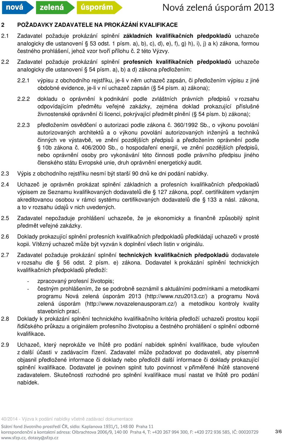 této Výzvy. 2.2 Zadavatel požaduje prokázání splnění profesních kvalifikačních předpokladů uchazeče analogicky dle ustanovení 54 písm. a), b) a d) zákona předložením: 2.2.1 výpisu z obchodního rejstříku, je-li v něm uchazeč zapsán, či předložením výpisu z jiné obdobné evidence, je-li v ní uchazeč zapsán ( 54 písm.