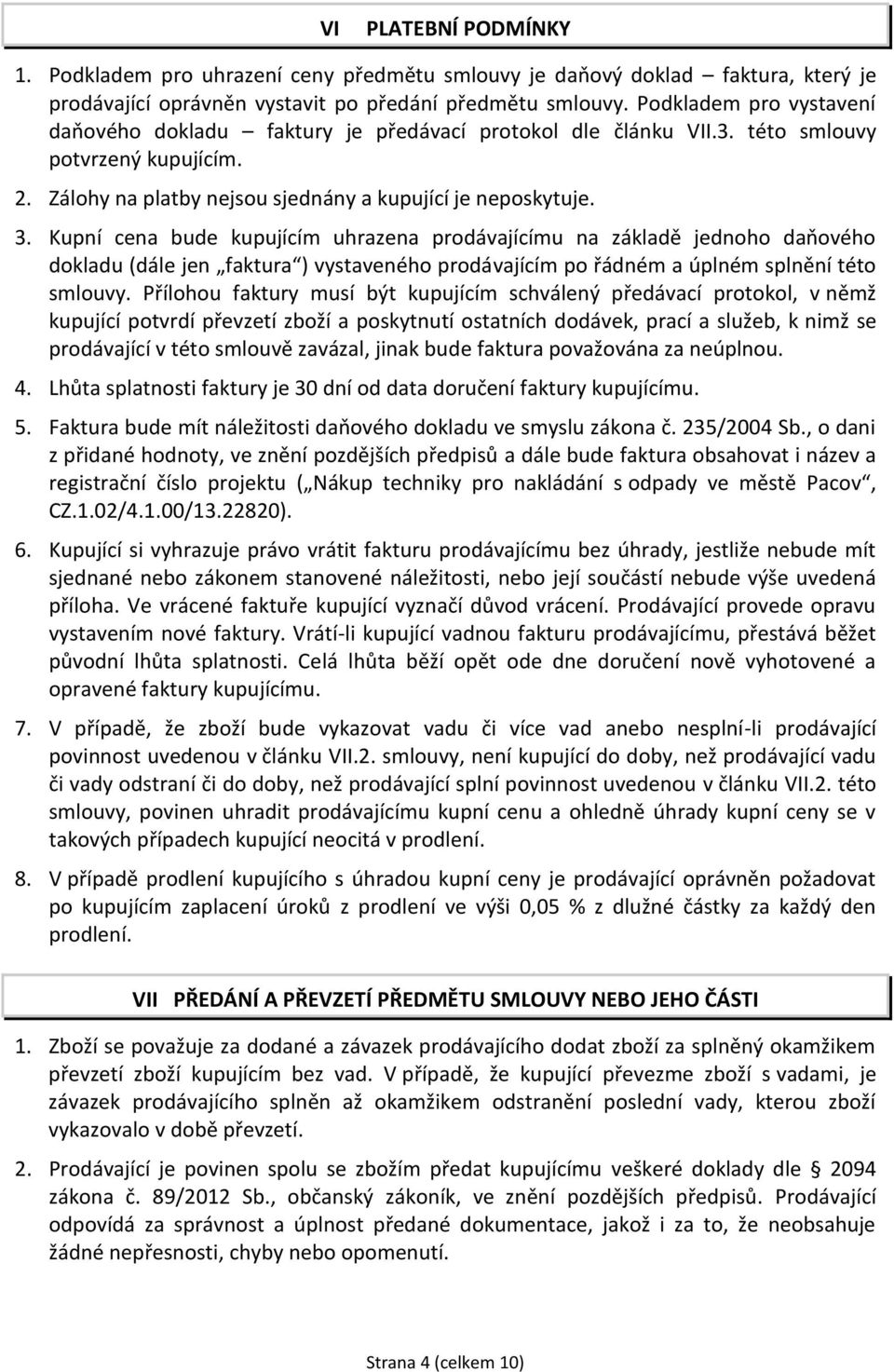 Kupní cena bude kupujícím uhrazena prodávajícímu na základě jednoho daňového dokladu (dále jen faktura ) vystaveného prodávajícím po řádném a úplném splnění této smlouvy.