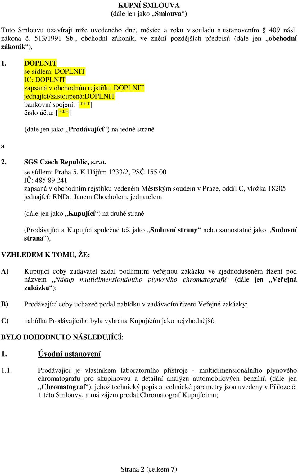 DOPLNIT se sídlem: DOPLNIT IČ: DOPLNIT zapsaná v obchodním rejstříku DOPLNIT jednající/zastoupená:doplnit bankovní spojení: [***] číslo účtu: [***] a (dále jen jako Prodávající ) na jedné straně 2.