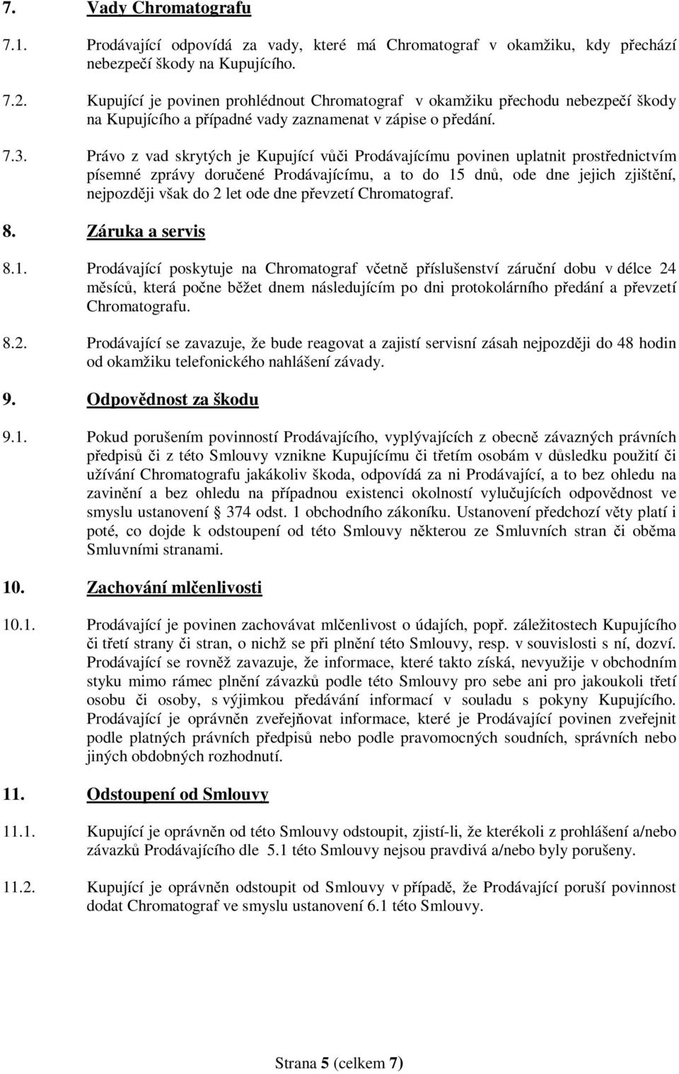 Právo z vad skrytých je Kupující vůči Prodávajícímu povinen uplatnit prostřednictvím písemné zprávy doručené Prodávajícímu, a to do 15 dnů, ode dne jejich zjištění, nejpozději však do 2 let ode dne