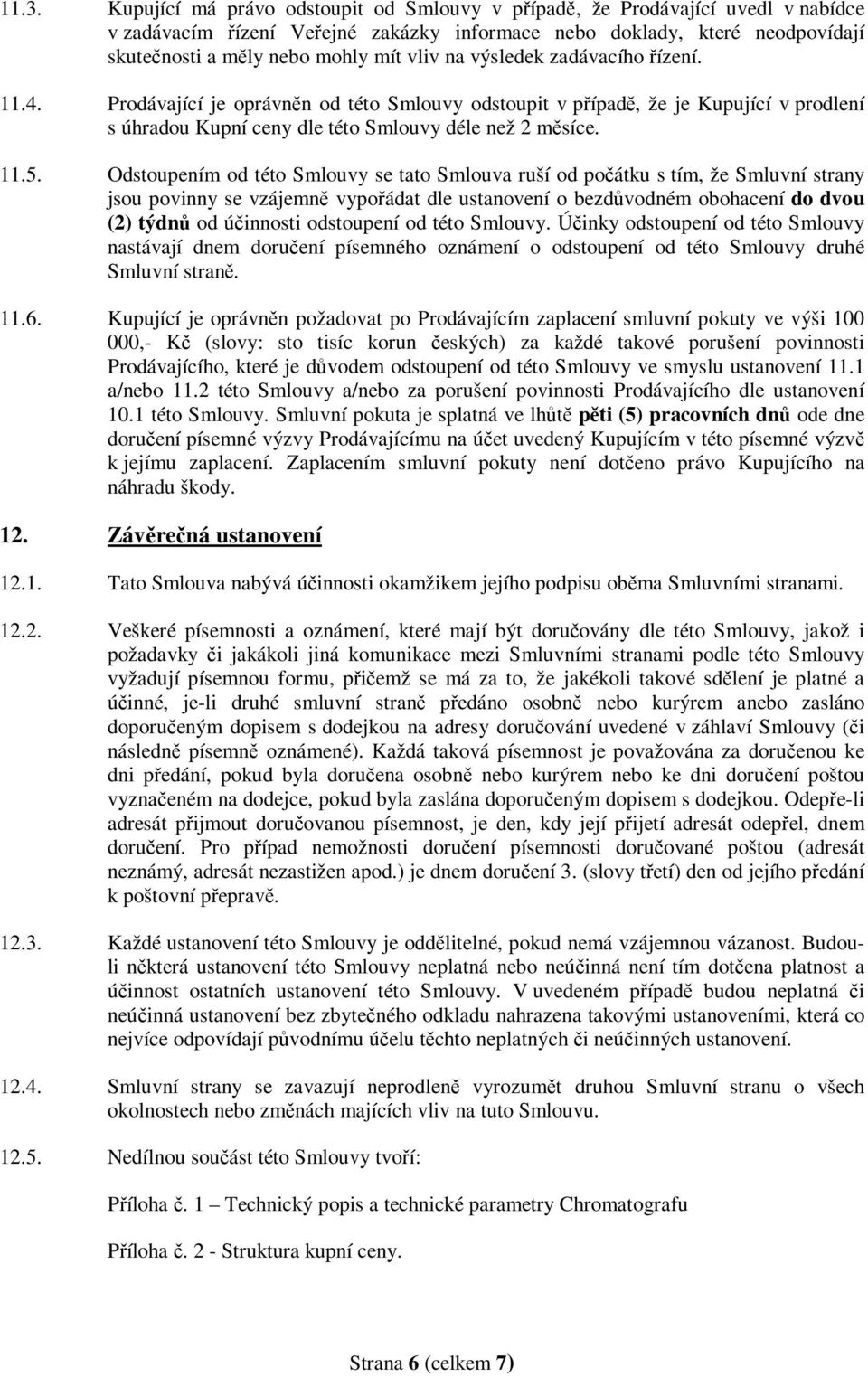 Odstoupením od této Smlouvy se tato Smlouva ruší od počátku s tím, že Smluvní strany jsou povinny se vzájemně vypořádat dle ustanovení o bezdůvodném obohacení do dvou (2) týdnů od účinnosti