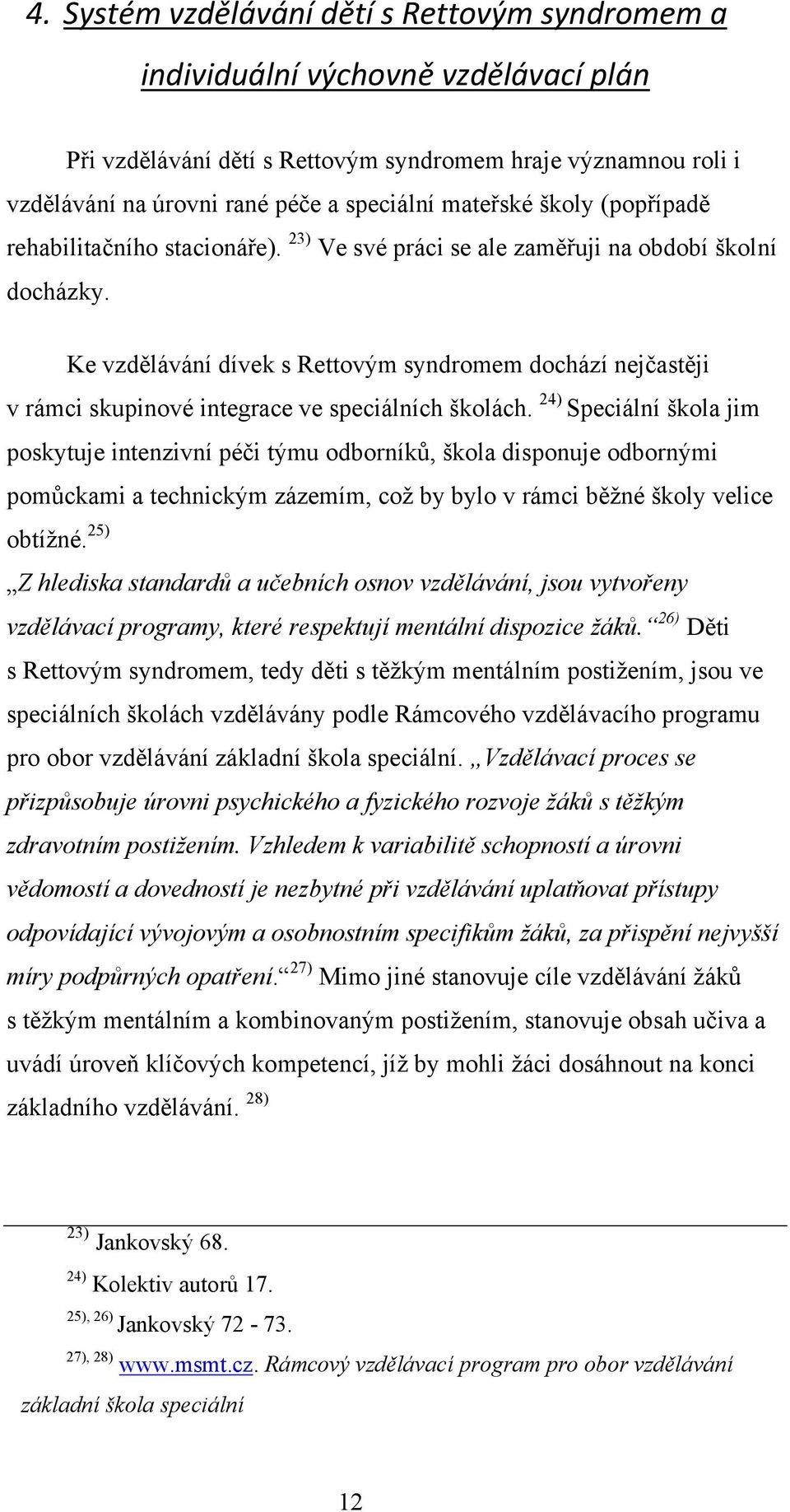 Ke vzdělávání dívek s Rettovým syndromem dochází nejčastěji v rámci skupinové integrace ve speciálních školách.