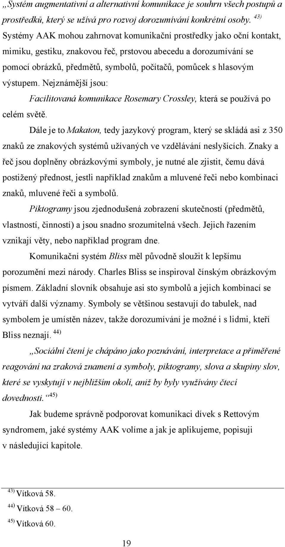 hlasovým výstupem. Nejznámější jsou: Facilitovaná komunikace Rosemary Crossley, která se pouţívá po celém světě.