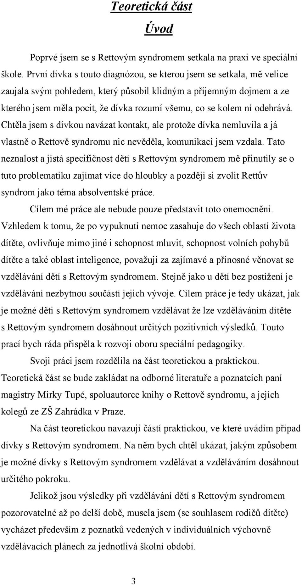 odehrává. Chtěla jsem s dívkou navázat kontakt, ale protoţe dívka nemluvila a já vlastně o Rettově syndromu nic nevěděla, komunikaci jsem vzdala.