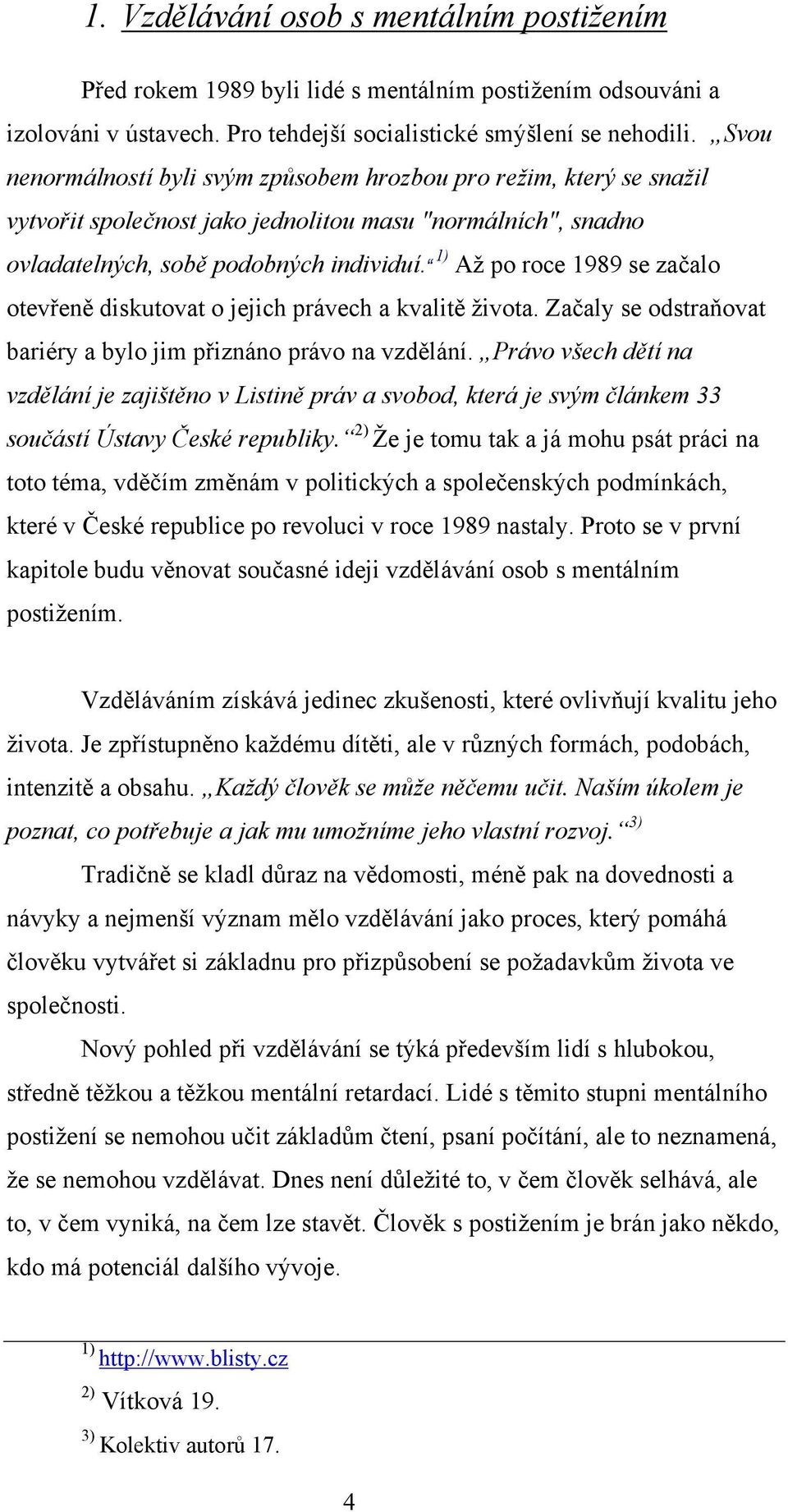 1) Aţ po roce 1989 se začalo otevřeně diskutovat o jejich právech a kvalitě ţivota. Začaly se odstraňovat bariéry a bylo jim přiznáno právo na vzdělání.