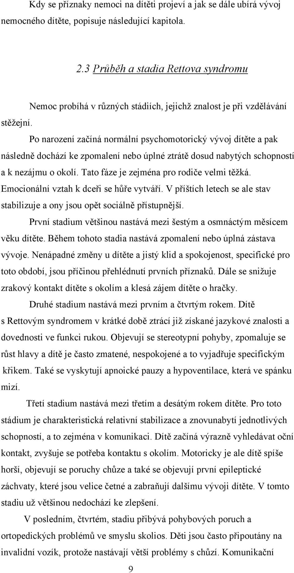 Po narození začíná normální psychomotorický vývoj dítěte a pak následně dochází ke zpomalení nebo úplné ztrátě dosud nabytých schopností a k nezájmu o okolí.