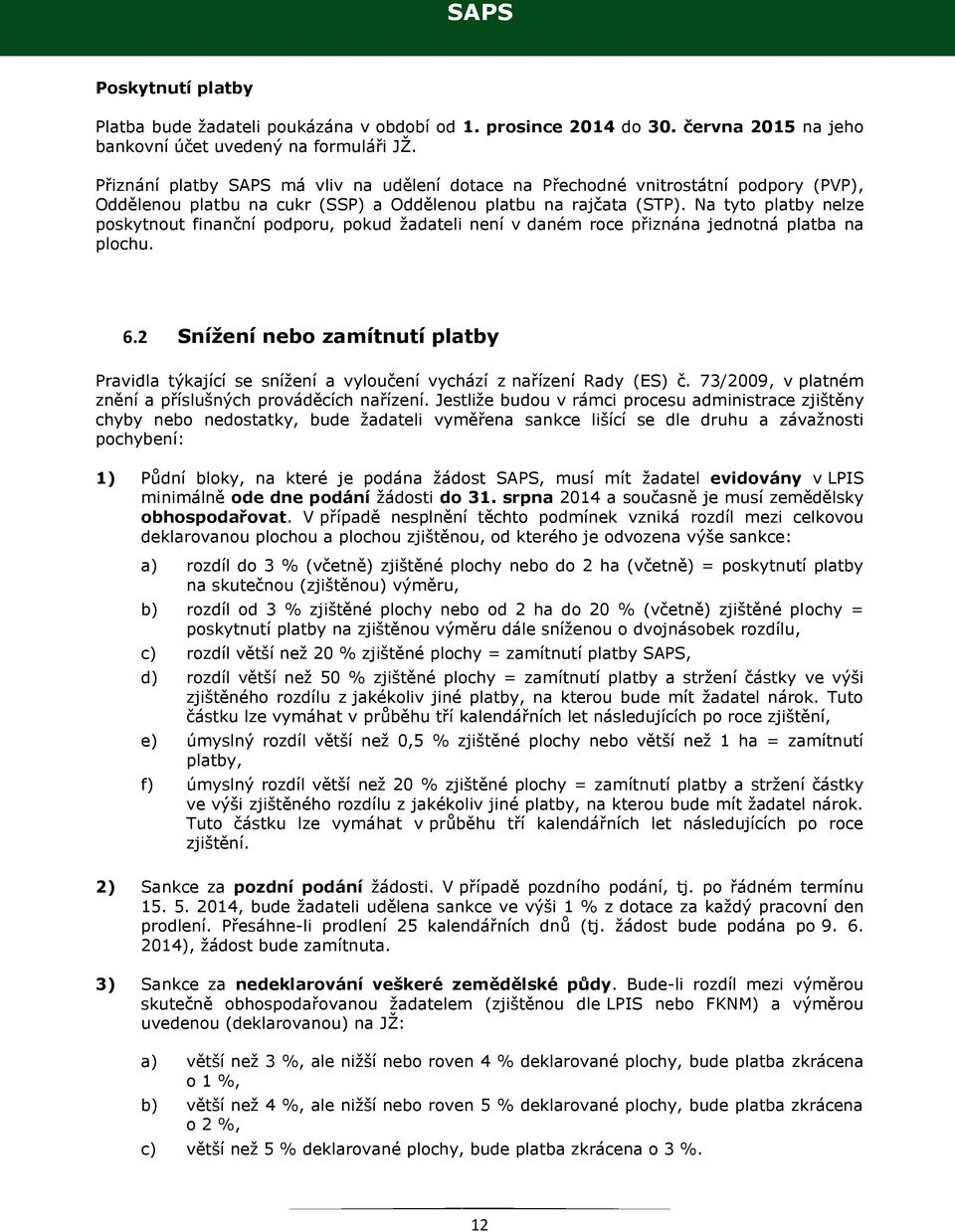 Na tyto platby nelze poskytnout finanční podporu, pokud žadateli není v daném roce přiznána jednotná platba na plochu. 6.