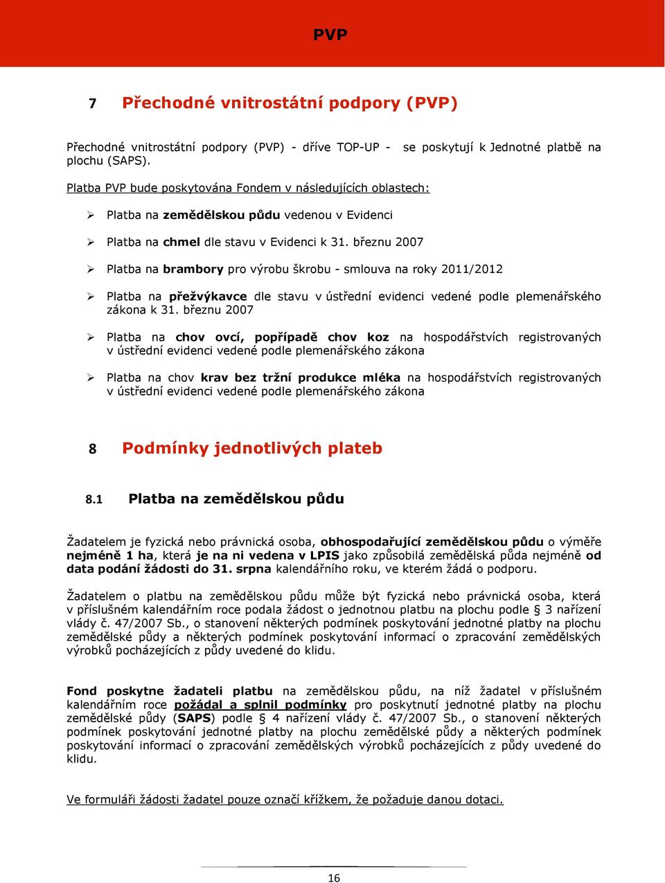 březnu 2007 Platba na brambory pro výrobu škrobu - smlouva na roky 2011/2012 Platba na přežvýkavce dle stavu v ústřední evidenci vedené podle plemenářského zákona k 31.