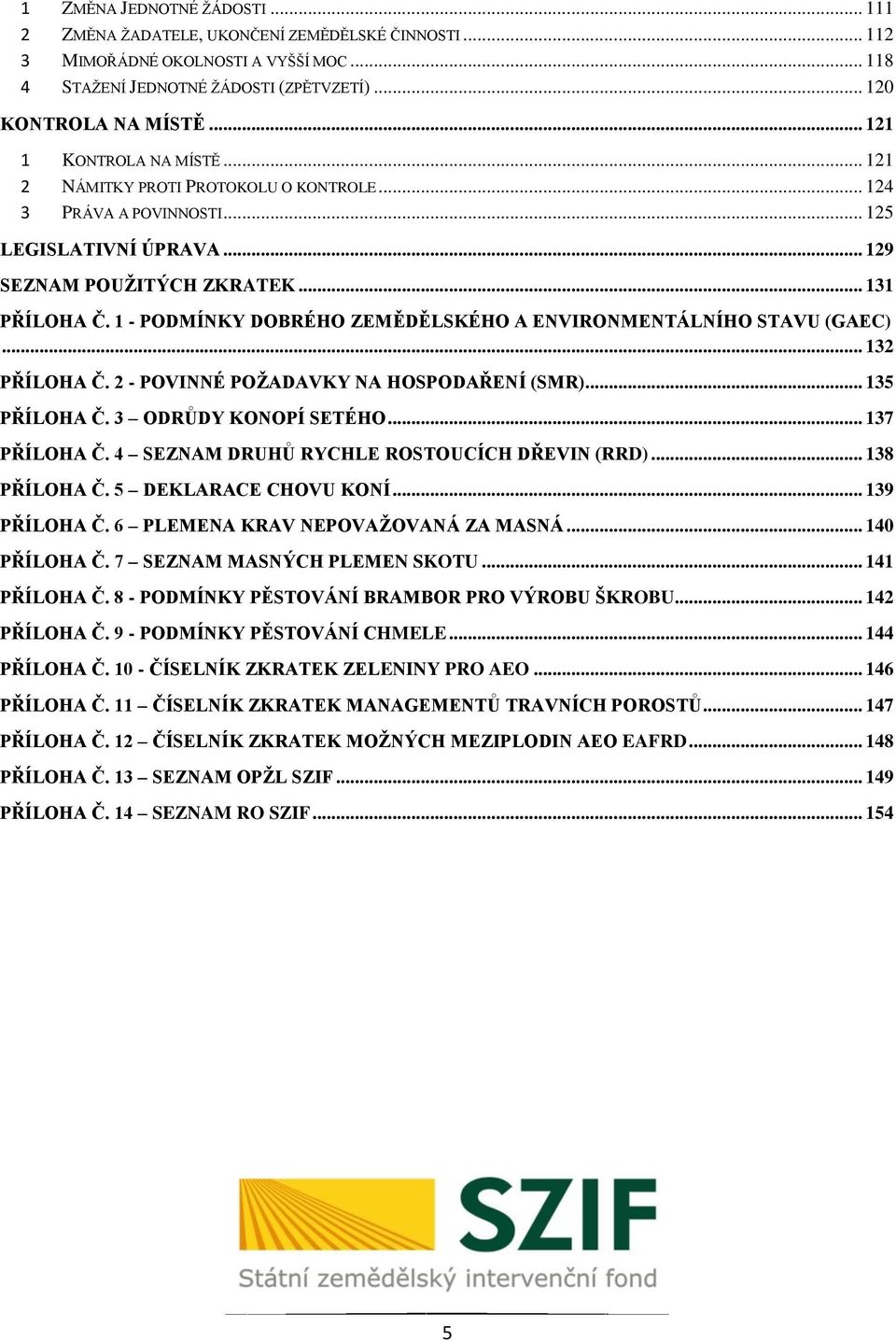 1 - PODMÍNKY DOBRÉHO ZEMĚDĚLSKÉHO A ENVIRONMENTÁLNÍHO STAVU (GAEC)... 132 PŘÍLOHA Č. 2 - POVINNÉ POŽADAVKY NA HOSPODAŘENÍ (SMR)... 135 PŘÍLOHA Č. 3 ODRŮDY KONOPÍ SETÉHO... 137 PŘÍLOHA Č.