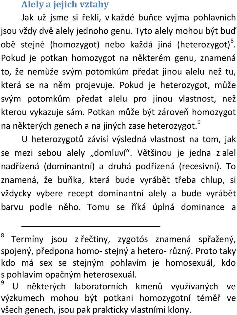 Pokud je heterozygot, může svým potomkům předat alelu pro jinou vlastnost, než kterou vykazuje sám. Potkan může být zároveň homozygot na některých genech a na jiných zase heterozygot.