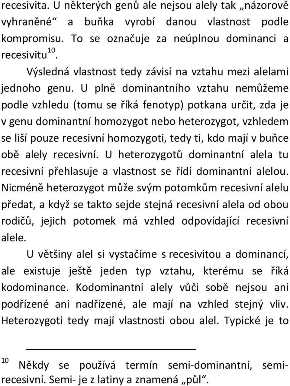 U plně dominantního vztahu nemůžeme podle vzhledu (tomu se říká fenotyp) potkana určit, zda je v genu dominantní homozygot nebo heterozygot, vzhledem se liší pouze recesivní homozygoti, tedy ti, kdo